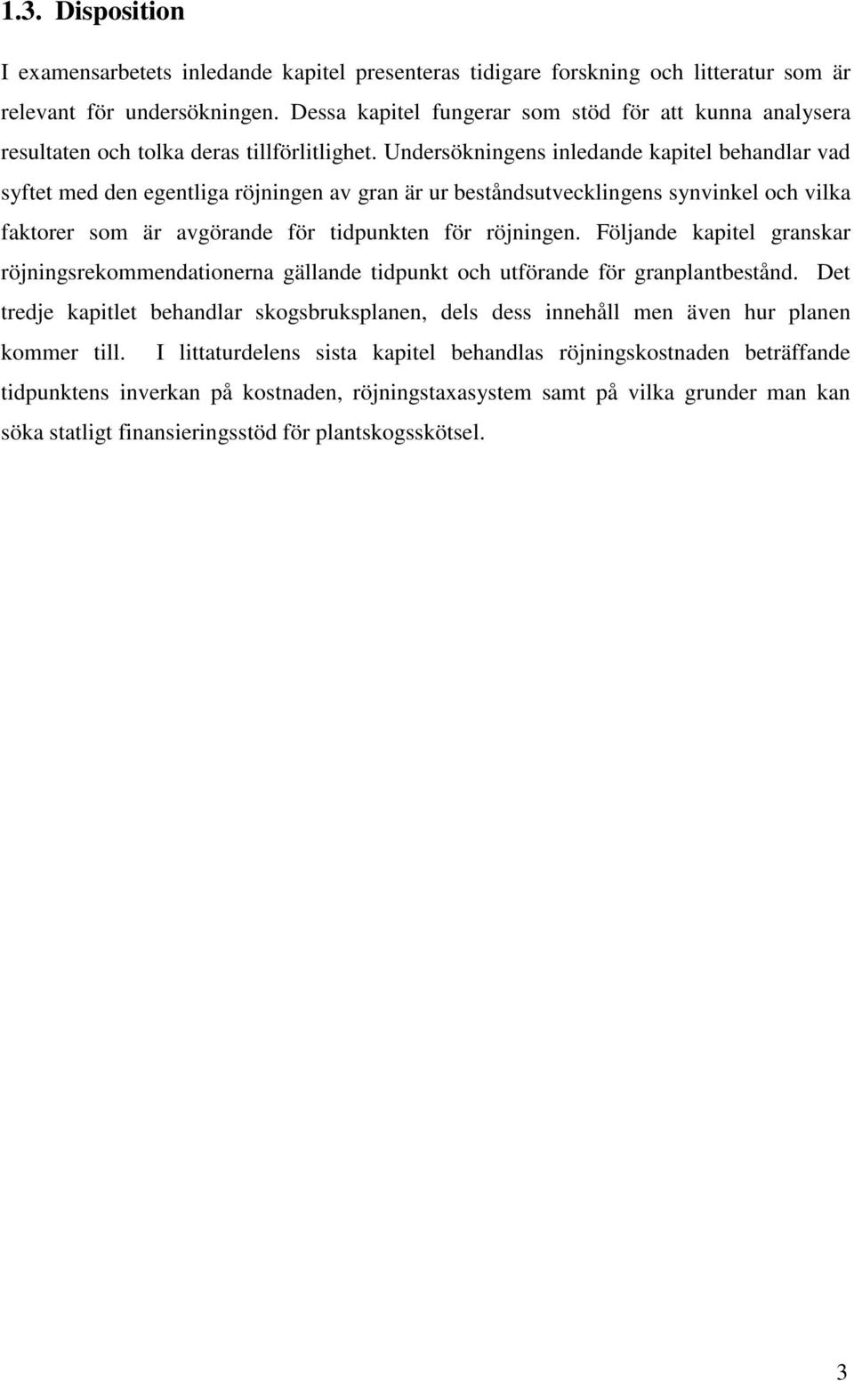 Undersökningens inledande kapitel behandlar vad syftet med den egentliga röjningen av gran är ur beståndsutvecklingens synvinkel och vilka faktorer som är avgörande för tidpunkten för röjningen.