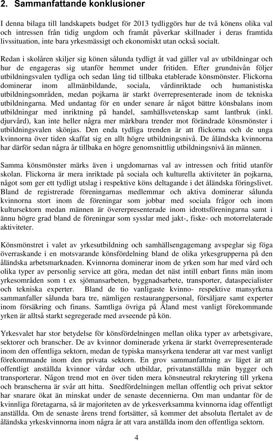 Redan i skolåren skiljer sig könen sålunda tydligt åt vad gäller val av utbildningar och hur de engageras sig utanför hemmet under fritiden.