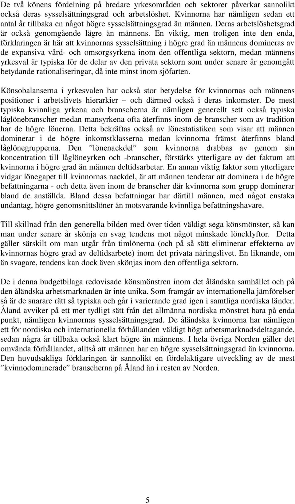 En viktig, men troligen inte den enda, förklaringen är här att kvinnornas sysselsättning i högre grad än männens domineras av de expansiva vård- och omsorgsyrkena inom den offentliga sektorn, medan