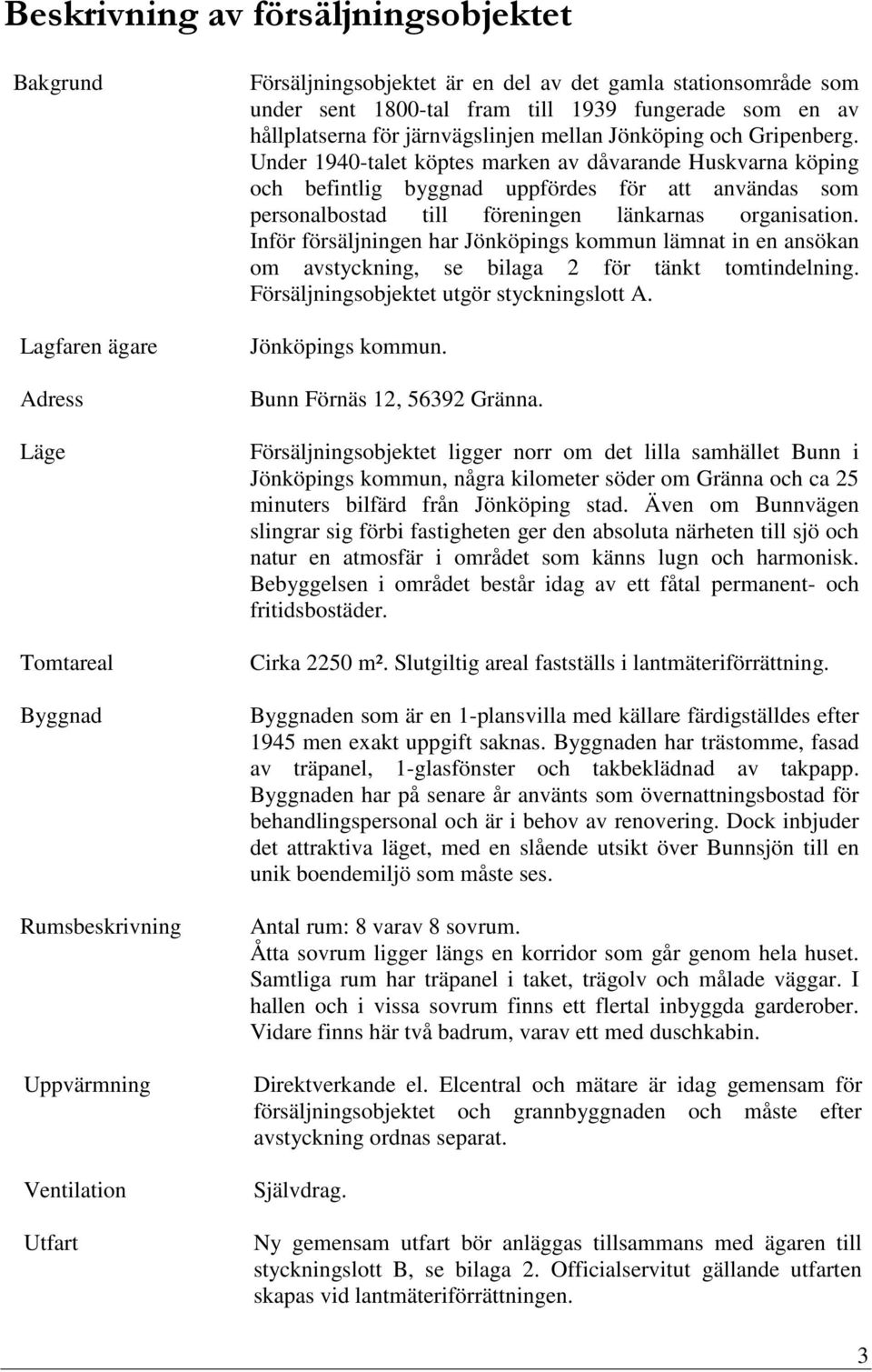 Under 1940-talet köptes marken av dåvarande Huskvarna köping och befintlig byggnad uppfördes för att användas som personalbostad till föreningen länkarnas organisation.