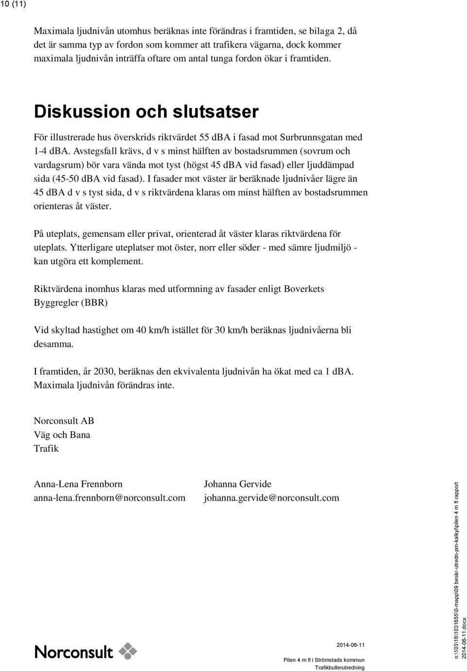 Avstegsfall krävs, d v s minst hälften av bostadsrummen (sovrum och vardagsrum) bör vara vända mot tyst (högst 45 dba vid fasad) eller ljuddämpad sida (45-50 dba vid fasad).