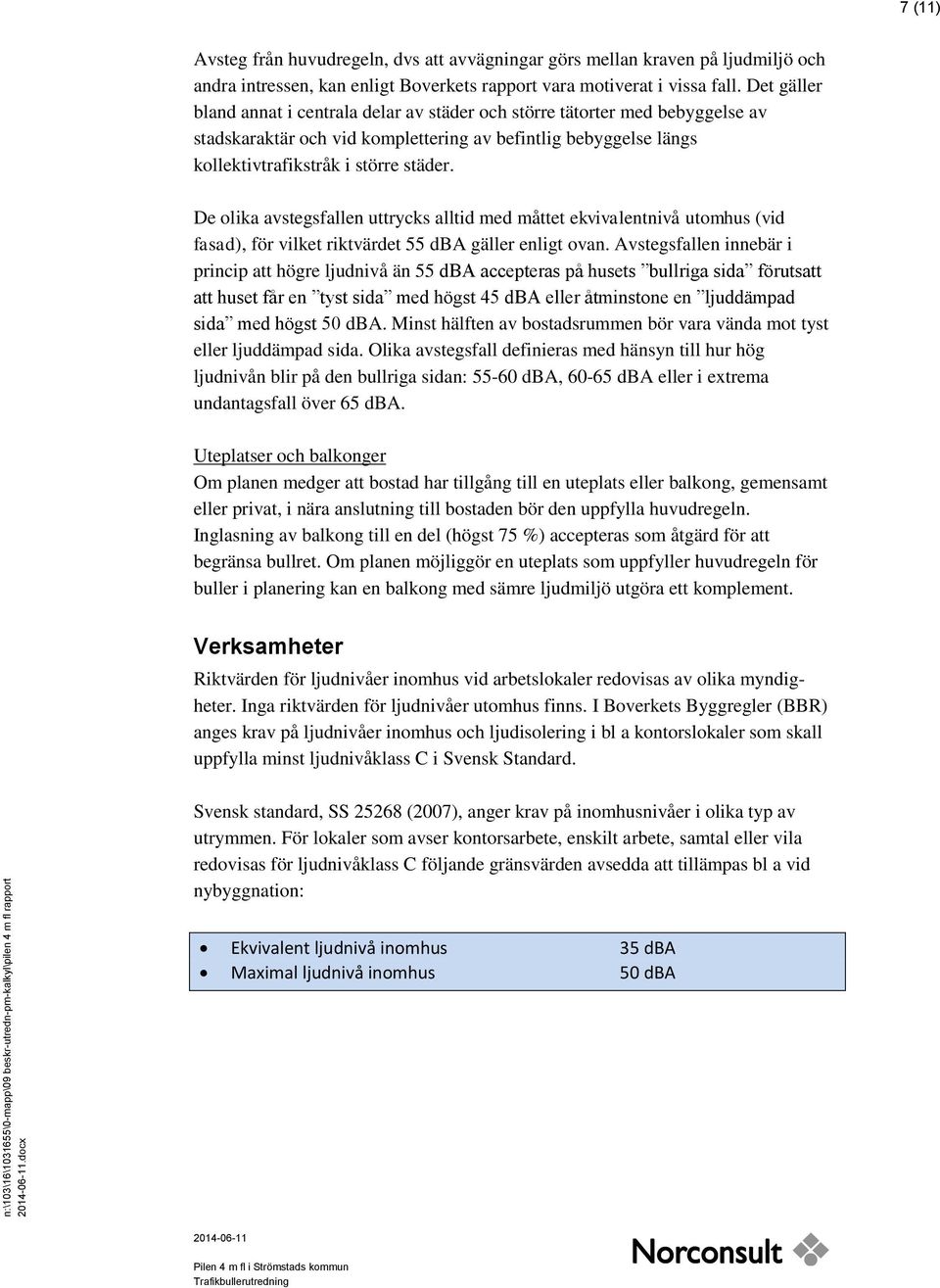 De olika avstegsfallen uttrycks alltid med måttet ekvivalentnivå utomhus (vid fasad), för vilket riktvärdet 55 dba gäller enligt ovan.