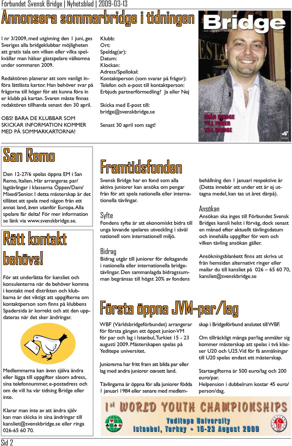Svaren måste finnas redaktören tillhanda senast den 30 april. OBS! BARA DE KLUBBAR SOM SKICKAR INFORMATION KOMMER MED PÅ SOMMARKARTORNA! San Remo Den 12-27/6 spelas öppna EM i San Remo, Italien.