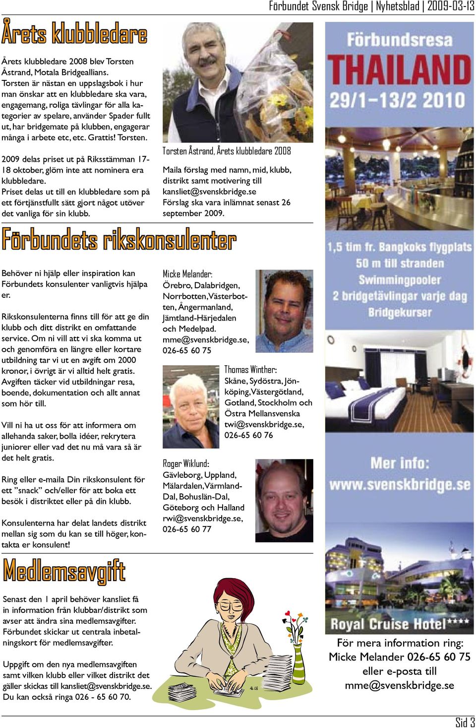 engagerar många i arbete etc, etc. Grattis! Torsten. 2009 delas priset ut på Riksstämman 17-18 oktober, glöm inte att nominera era klubbledare.