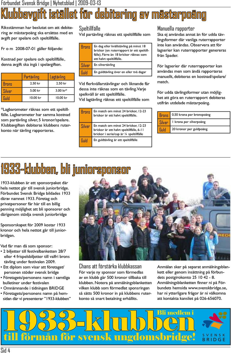 00 kr *Lagbarometer räknas som ett speltillfälle. Lagbarometer har samma kostnad som partävling silver, 5 kronor/spelare. Klubbavgiften debiteras klubbens ruterkonto när tävling rapporteras.