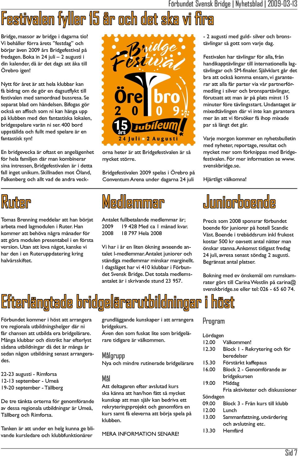 Se separat blad om händelsen. Bifogas gör också en affisch som ni kan hänga upp på klubben med den fantastiska lokalen, bridgespelare varän ni ser.