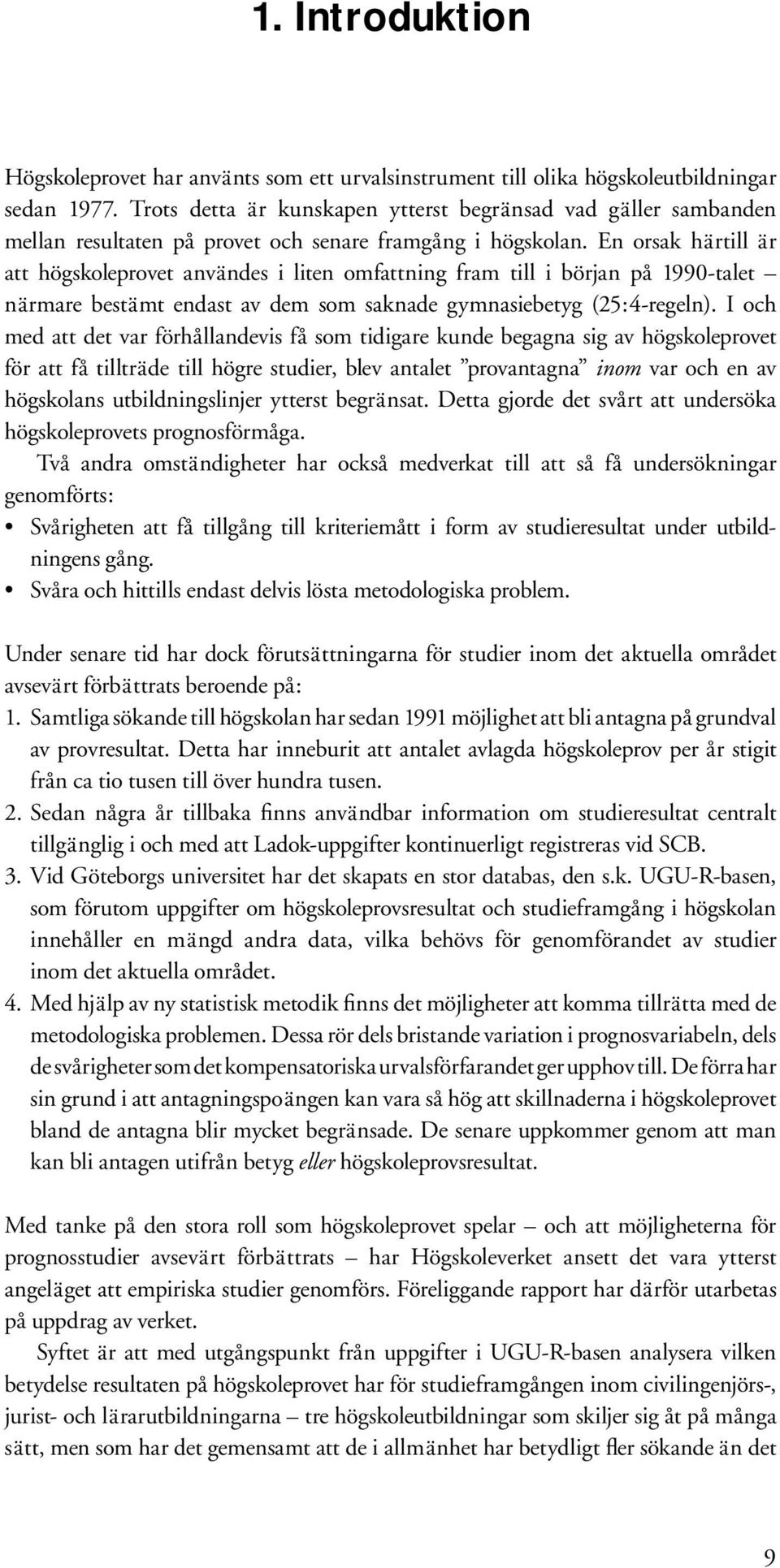 En orsak härtill är att högskoleprovet användes i liten omfattning fram till i början på 1990-talet närmare bestämt endast av dem som saknade gymnasiebetyg (25:4-regeln).