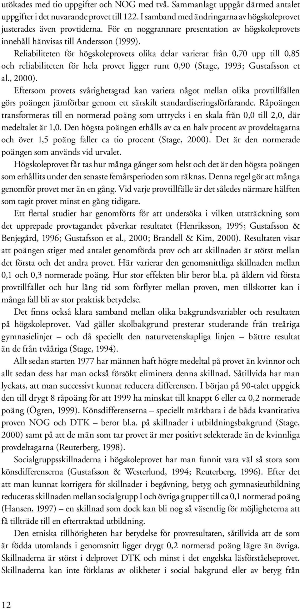 Reliabiliteten för högskoleprovets olika delar varierar från 0,70 upp till 0,85 och reliabiliteten för hela provet ligger runt 0,90 (Stage, 1993; Gustafsson et al., 2000).