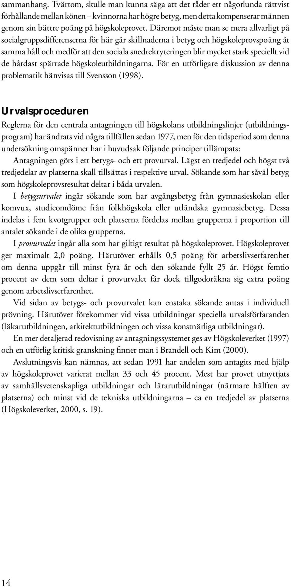 Däremot måste man se mera allvarligt på socialgruppsdifferenserna för här går skillnaderna i betyg och högskoleprovspoäng åt samma håll och medför att den sociala snedrekryteringen blir mycket stark