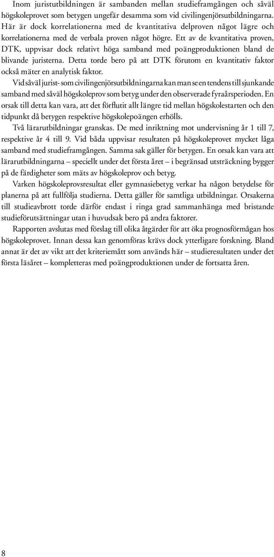 Ett av de kvantitativa proven, DTK, uppvisar dock relativt höga samband med poängproduktionen bland de blivande juristerna.