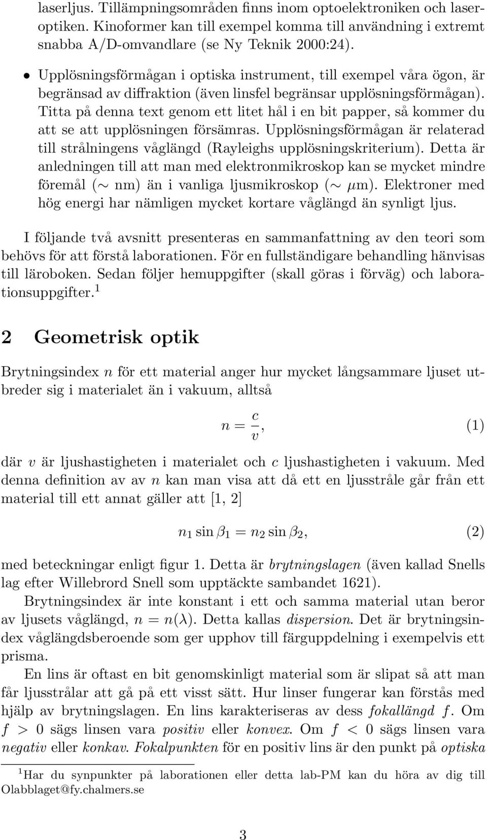 Titta på denna text genom ett litet hål i en bit papper, så kommer du att se att upplösningen försämras. Upplösningsförmågan är relaterad till strålningens våglängd (Rayleighs upplösningskriterium).