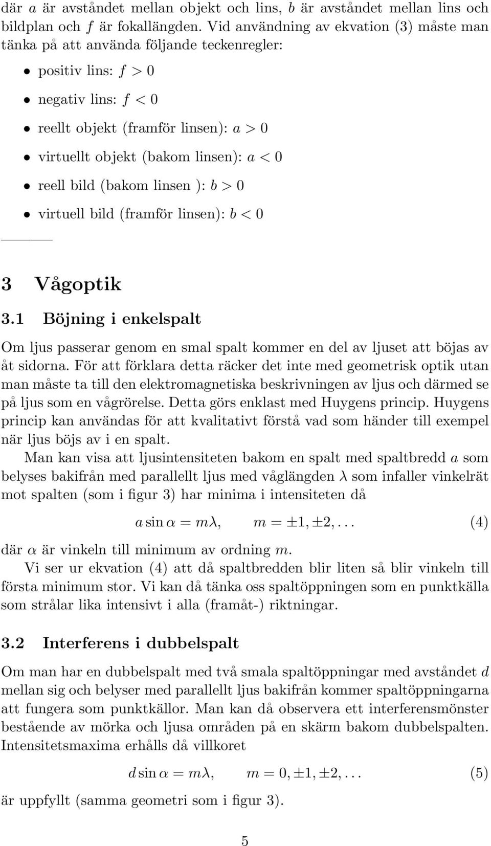 0 reell bild (bakom linsen ): b > 0 virtuell bild (framför linsen): b < 0 3 Vågoptik 3.1 Böjning i enkelspalt Om ljus passerar genom en smal spalt kommer en del av ljuset att böjas av åt sidorna.