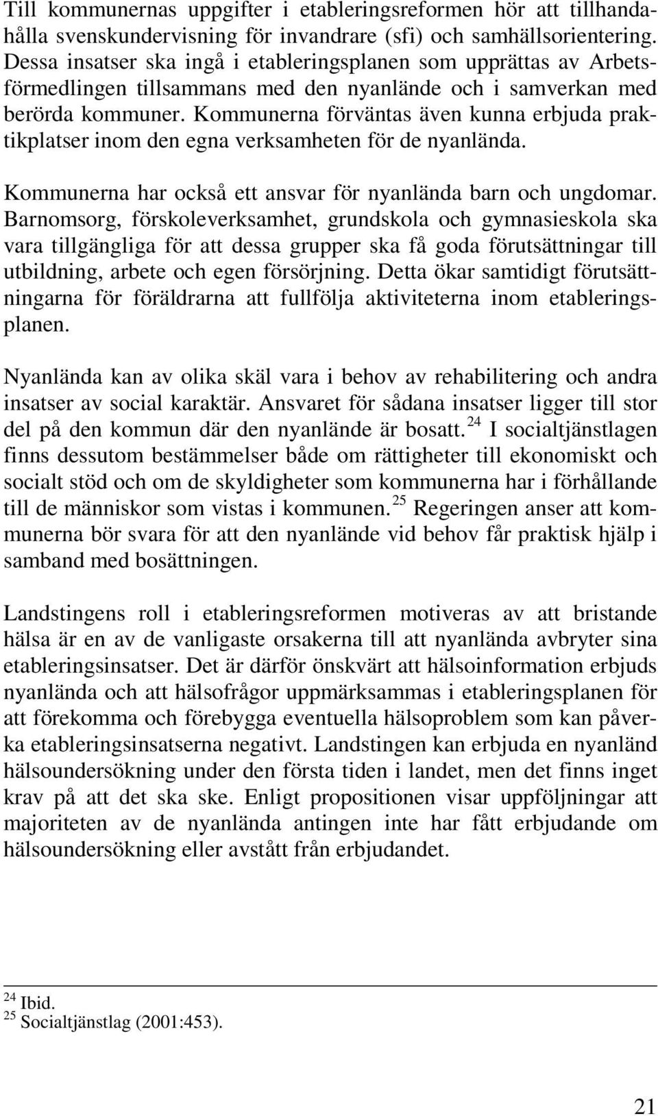 Kommunerna förväntas även kunna erbjuda praktikplatser inom den egna verksamheten för de nyanlända. Kommunerna har också ett ansvar för nyanlända barn och ungdomar.