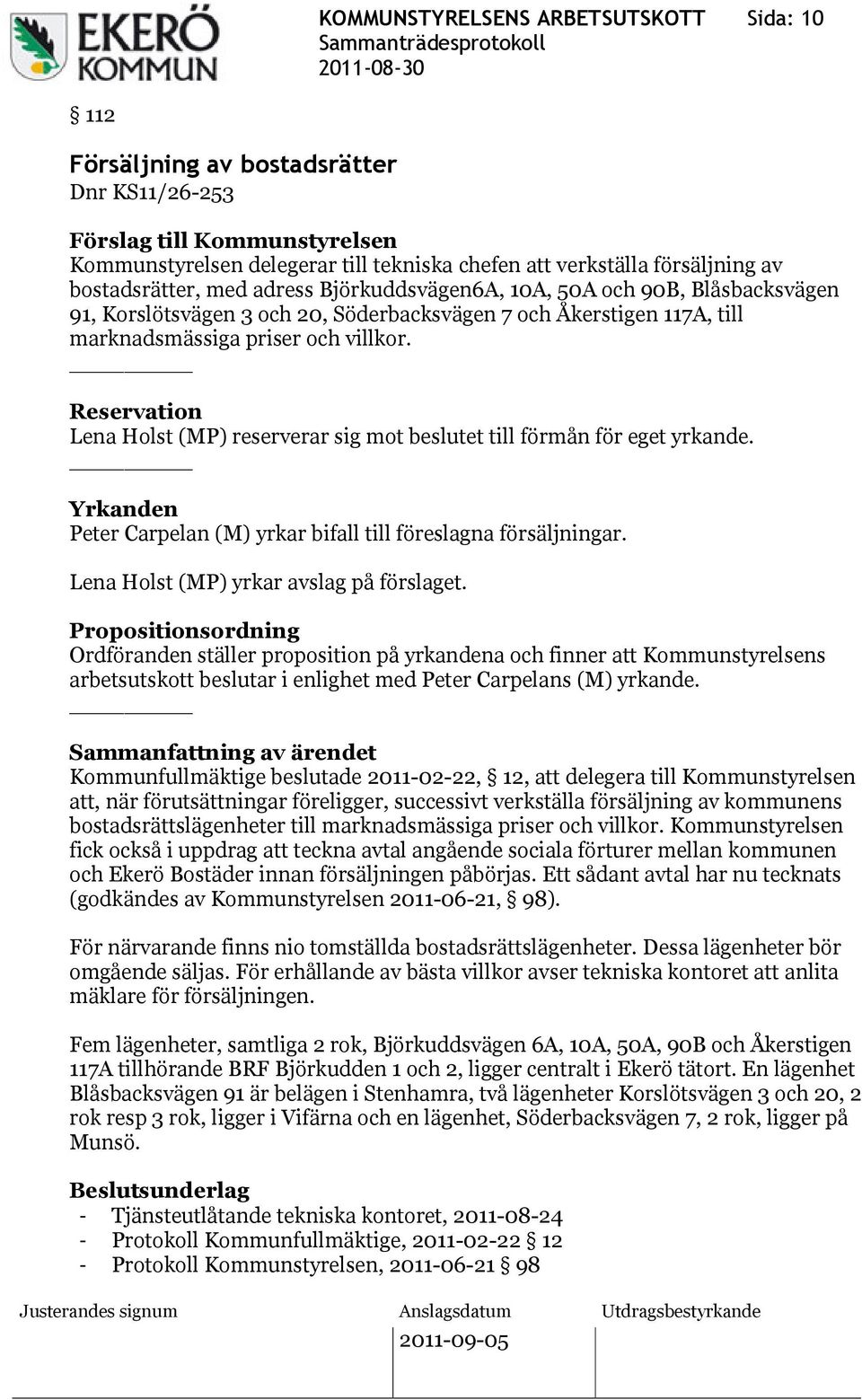 Reservation Lena Holst (MP) reserverar sig mot beslutet till förmån för eget yrkande. Yrkanden Peter Carpelan (M) yrkar bifall till föreslagna försäljningar. Lena Holst (MP) yrkar avslag på förslaget.