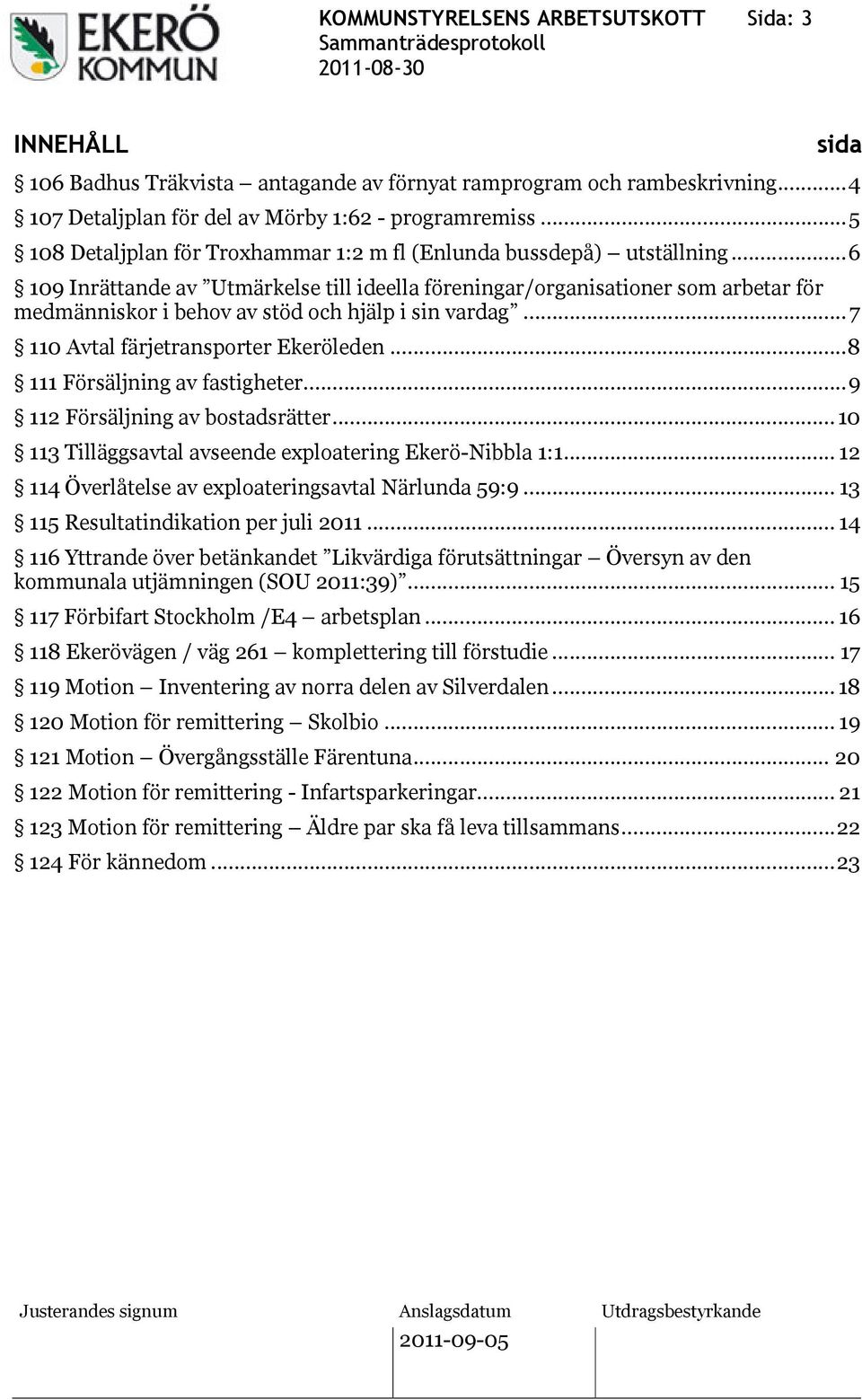 ..6 109 Inrättande av Utmärkelse till ideella föreningar/organisationer som arbetar för medmänniskor i behov av stöd och hjälp i sin vardag...7 110 Avtal färjetransporter Ekeröleden.