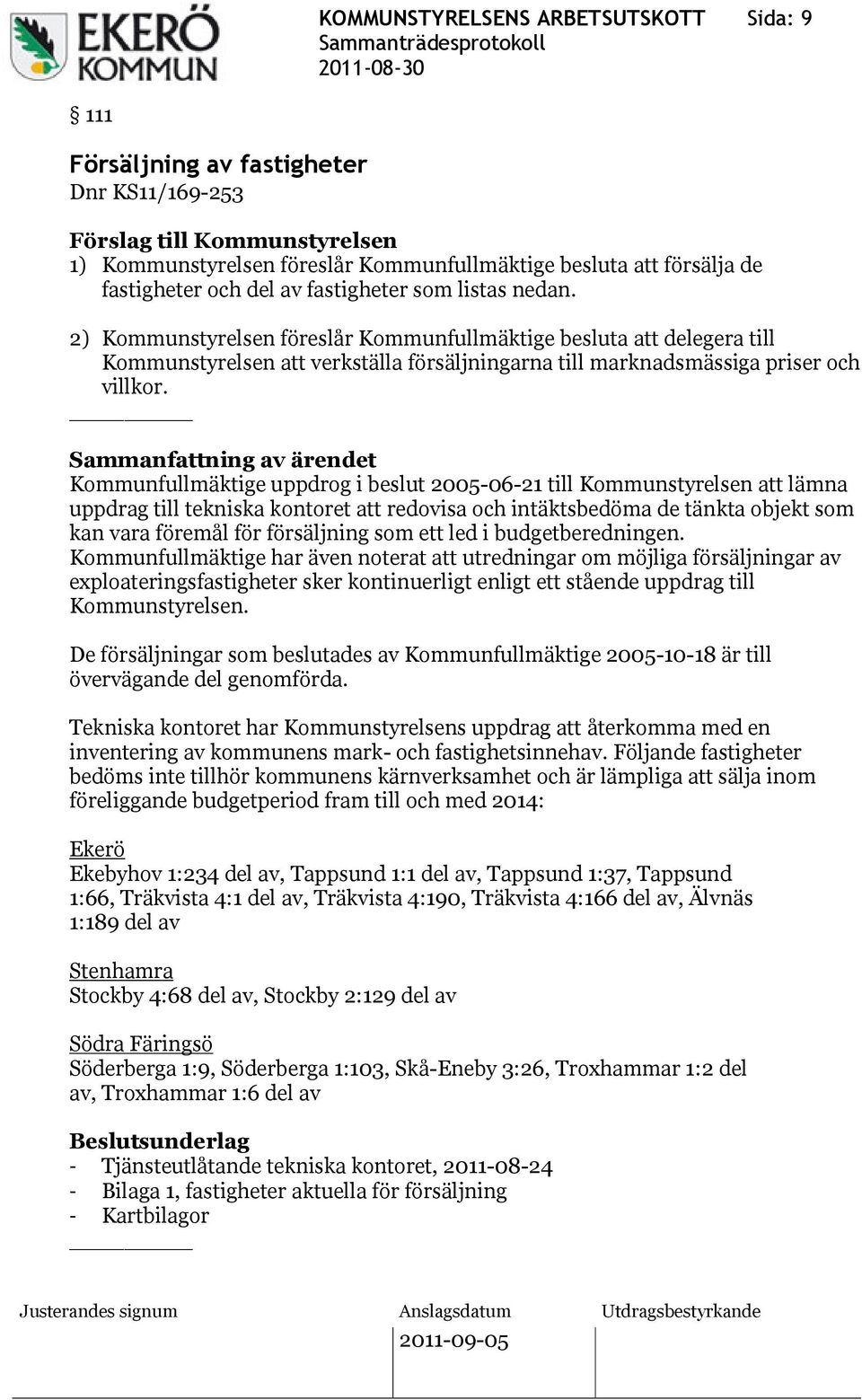 Kommunfullmäktige uppdrog i beslut 2005-06-21 till Kommunstyrelsen att lämna uppdrag till tekniska kontoret att redovisa och intäktsbedöma de tänkta objekt som kan vara föremål för försäljning som