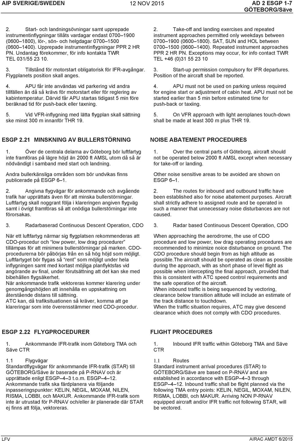 Upprepade instrumentinflygningar PPR 2 HR PN. Undantag förekommer, för info kontakta TWR TEL 031/55 23 10. 3. Tillstånd för motorstart obligatorisk för IFR-avgångar. Flygplanets position skall anges.