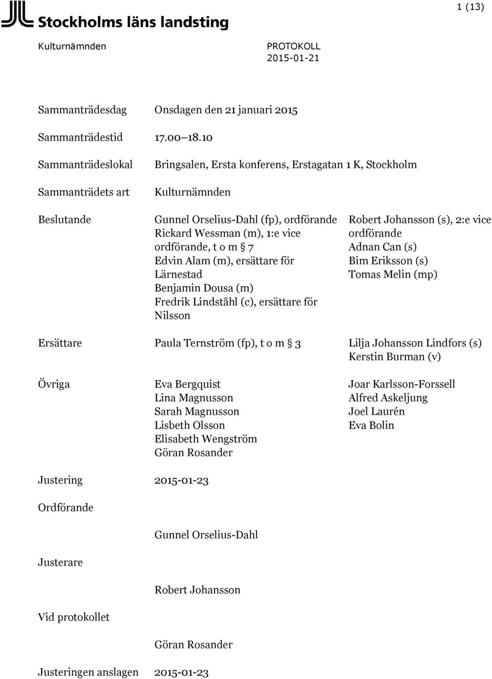 t o m 7 Edvin Alam (m), ersättare för Lärnestad Benjamin Dousa (m) Fredrik Lindståhl (c), ersättare för Nilsson Robert Johansson (s), 2:e vice ordförande Adnan Can (s) Bim Eriksson (s) Tomas Melin