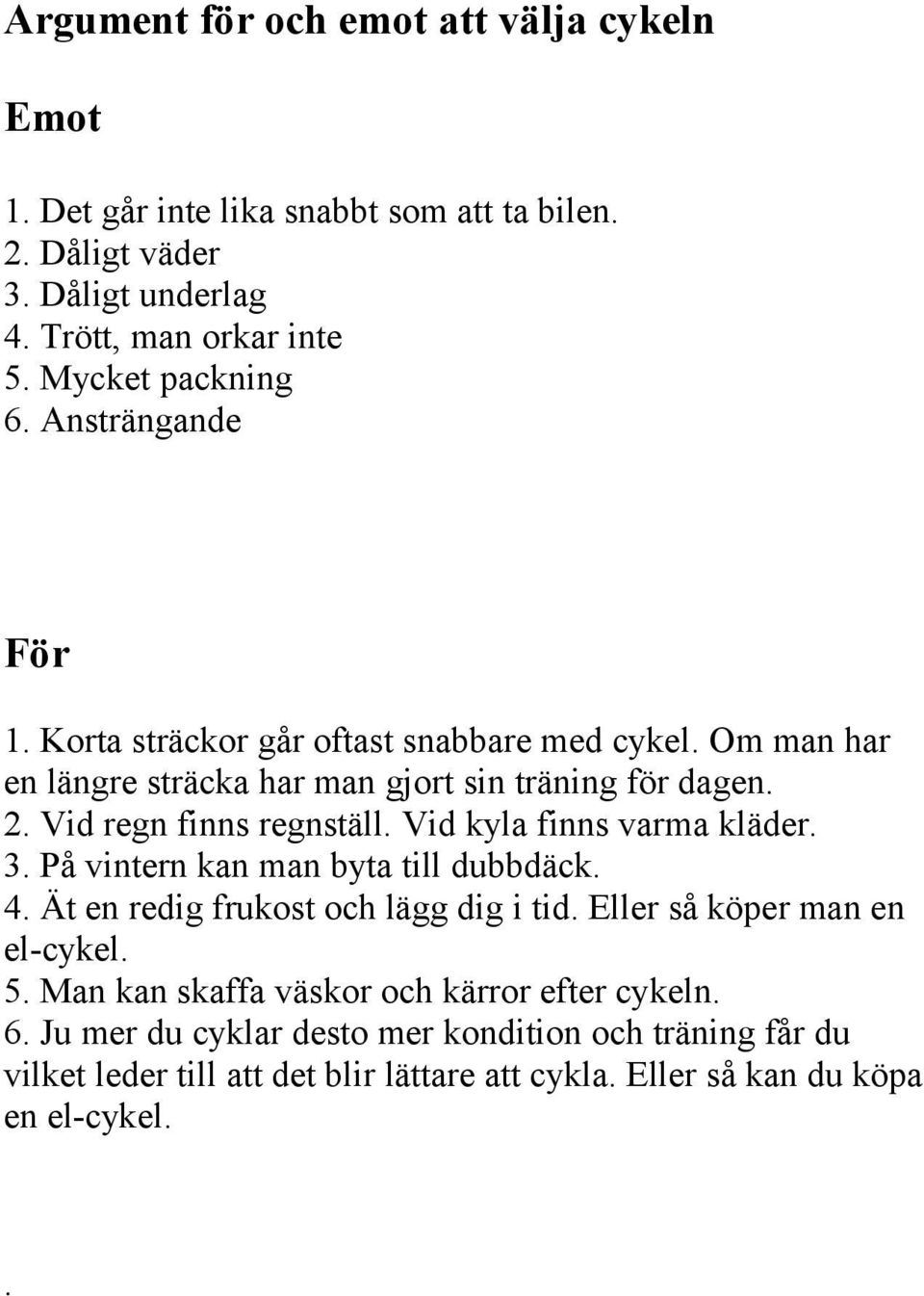 Vid regn finns regnställ. Vid kyla finns varma kläder. 3. På vintern kan man byta till dubbdäck. 4. Ät en redig frukost och lägg dig i tid.