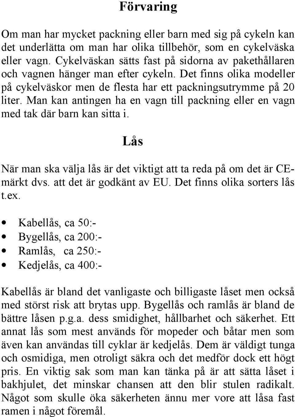 Man kan antingen ha en vagn till packning eller en vagn med tak där barn kan sitta i. Lås När man ska välja lås är det viktigt att ta reda på om det är CEmärkt dvs. att det är godkänt av EU.