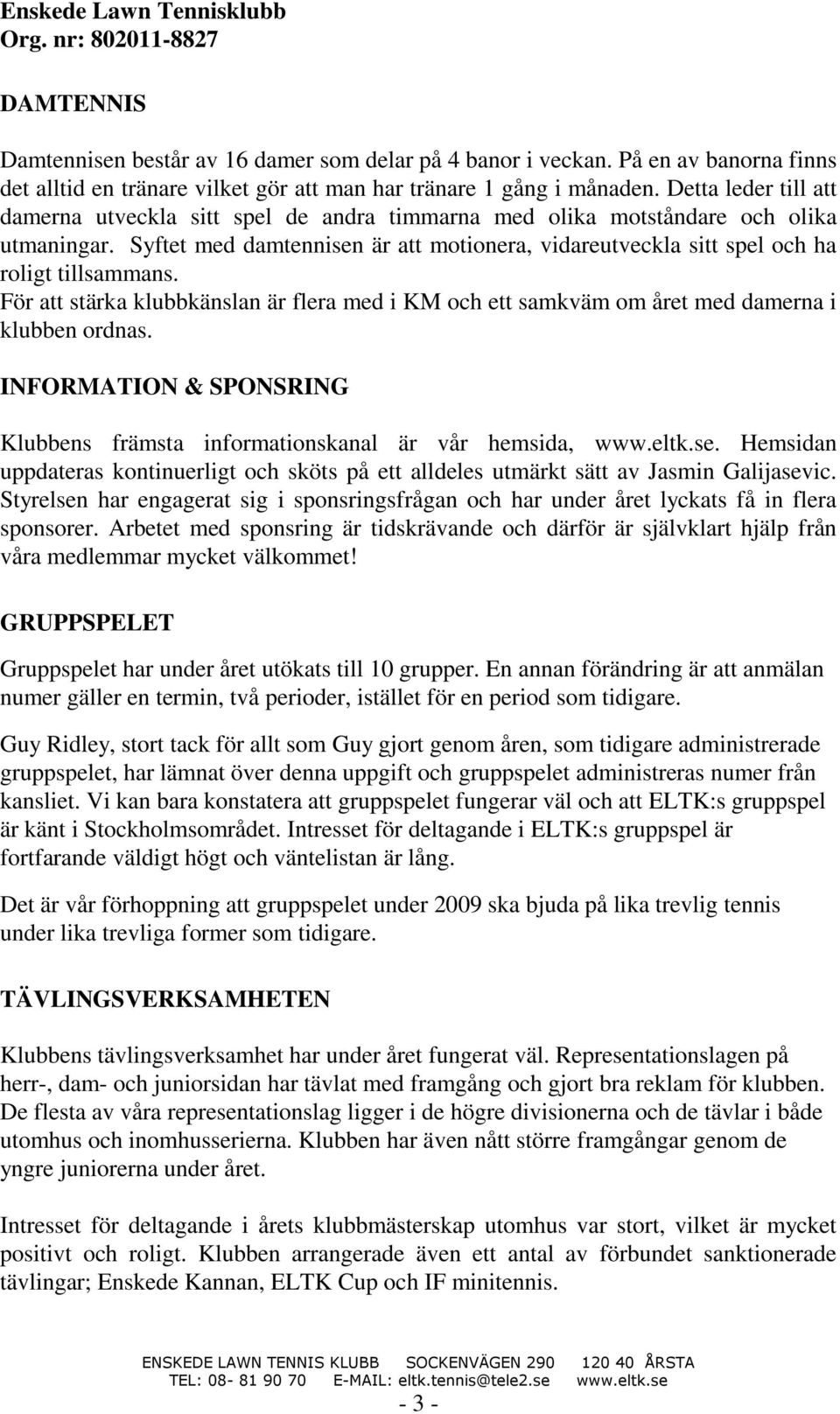 Syftet med damtennisen är att motionera, vidareutveckla sitt spel och ha roligt tillsammans. För att stärka klubbkänslan är flera med i KM och ett samkväm om året med damerna i klubben ordnas.