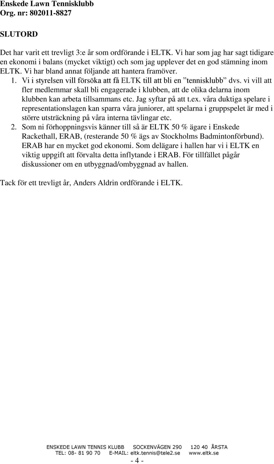 vi vill att fler medlemmar skall bli engagerade i klubben, att de olika delarna inom klubben kan arbeta tillsammans etc. Jag syftar på att t.ex.