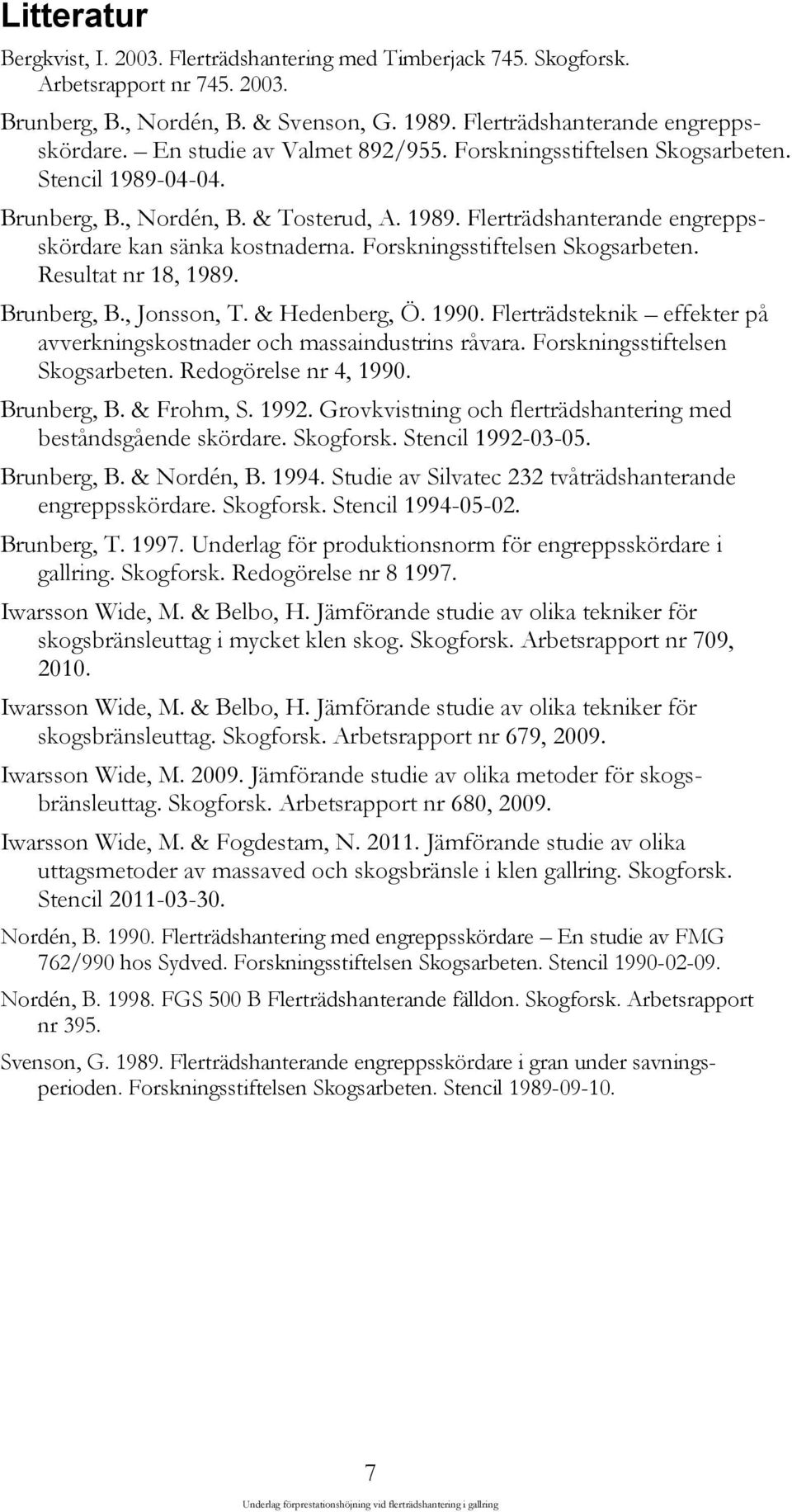 Forskningsstiftelsen Skogsarbeten. Resultat nr 18, 1989. Brunberg, B., Jonsson, T. & Hedenberg, Ö. 1990. Flerträdsteknik effekter på avverkningskostnader och massaindustrins råvara.