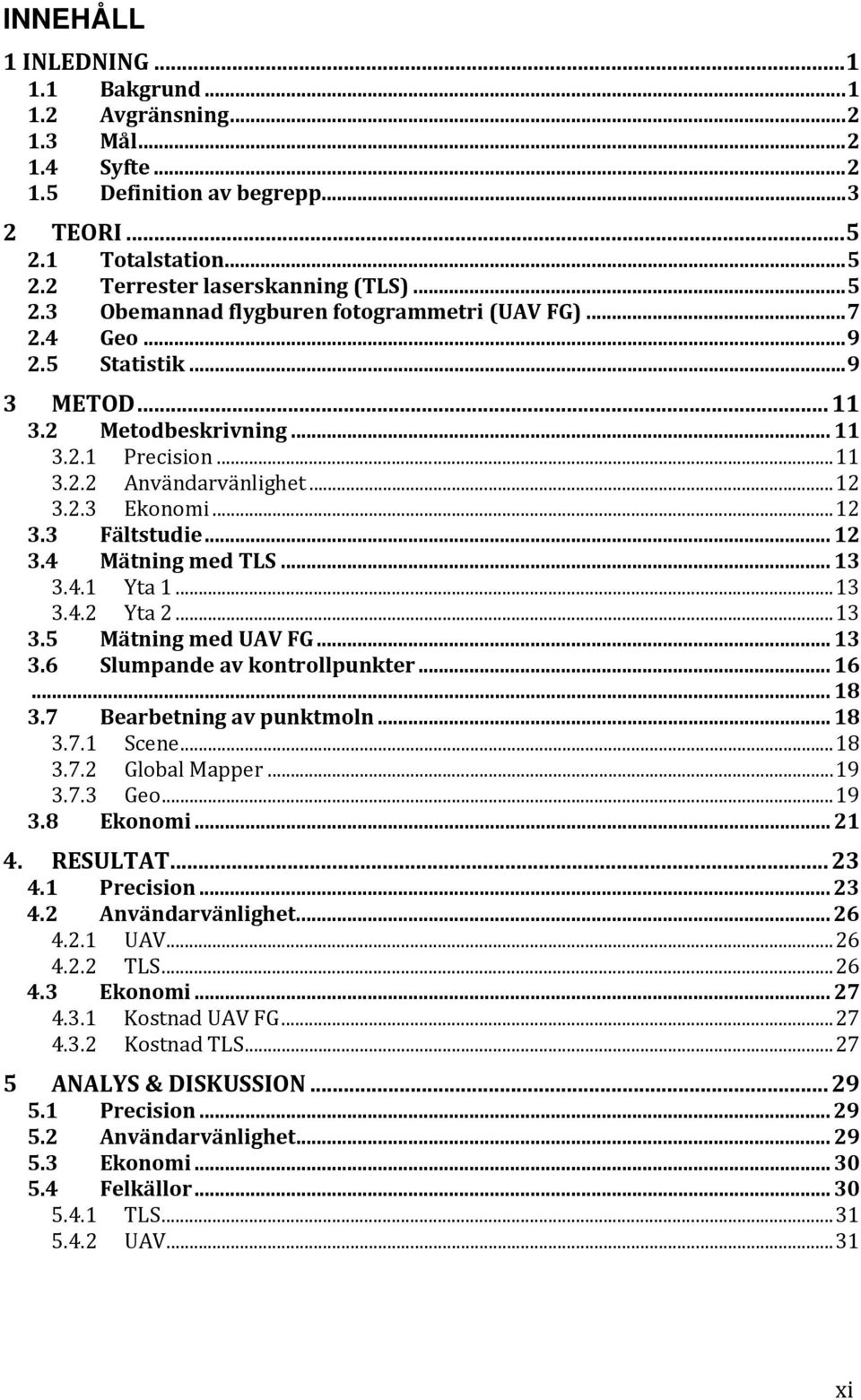 4.1 Yta 1... 13 3.4.2 Yta 2... 13 3.5 Mätning med UAV FG... 13 3.6 Slumpande av kontrollpunkter... 16... 18 3.7 Bearbetning av punktmoln... 18 3.7.1 Scene... 18 3.7.2 Global Mapper... 19 3.7.3 Geo.