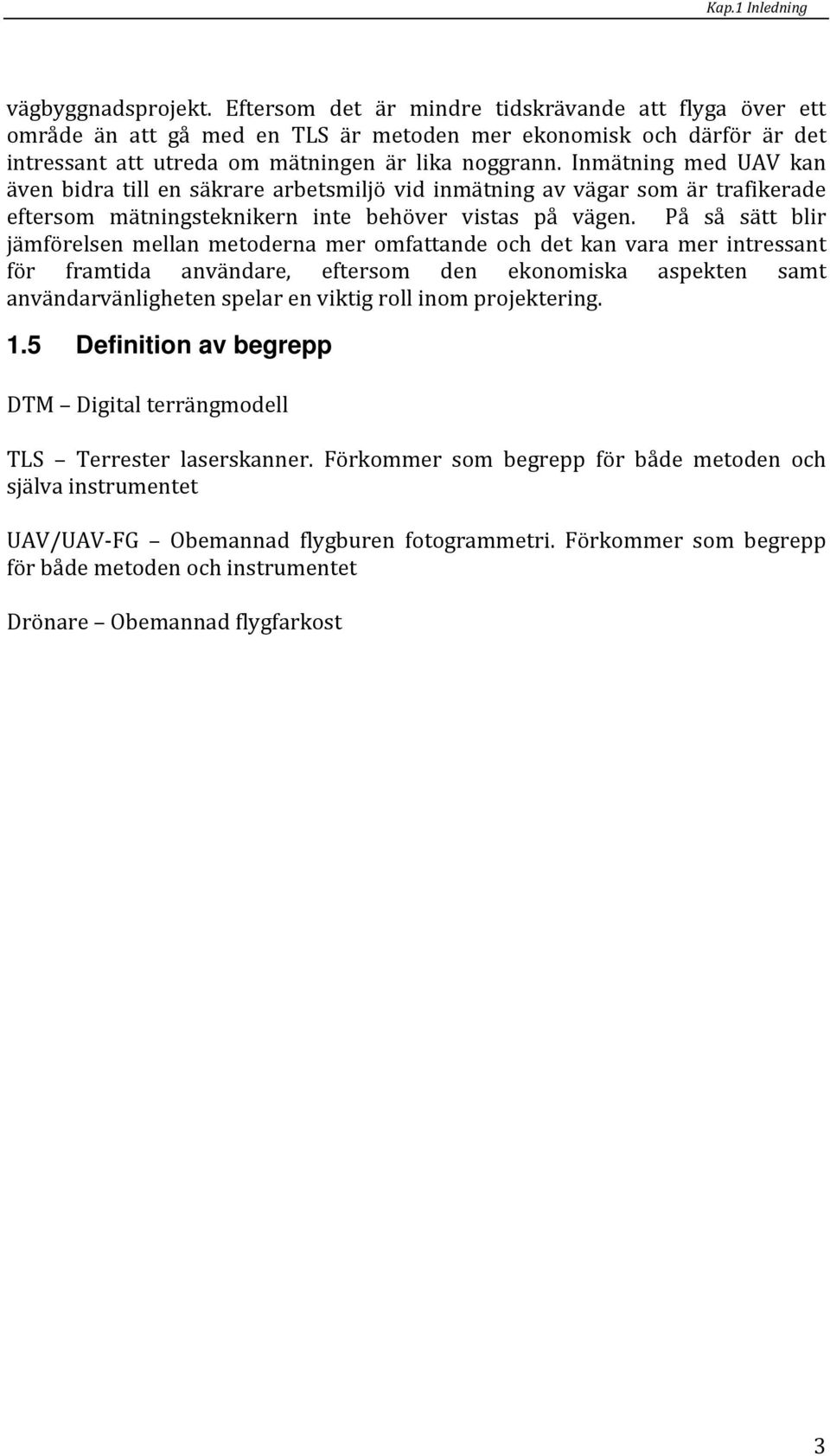 Inmätning med UAV kan även bidra till en säkrare arbetsmiljö vid inmätning av vägar som är trafikerade eftersom mätningsteknikern inte behöver vistas på vägen.