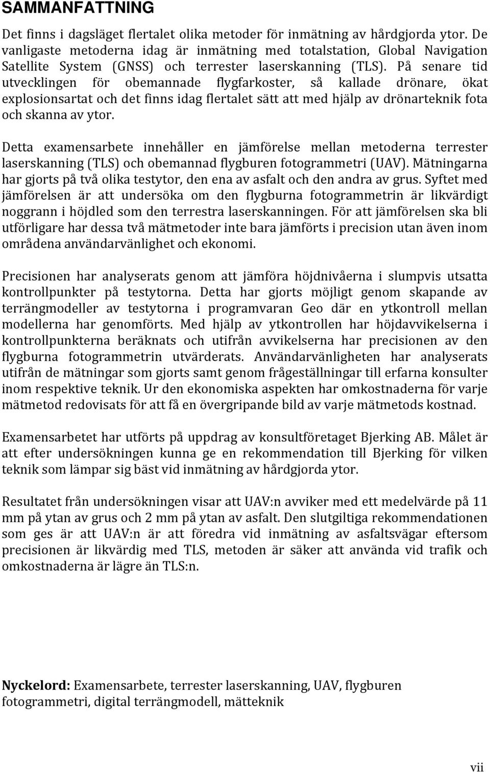 På senare tid utvecklingen för obemannade flygfarkoster, så kallade drönare, ökat explosionsartat och det finns idag flertalet sätt att med hjälp av drönarteknik fota och skanna av ytor.