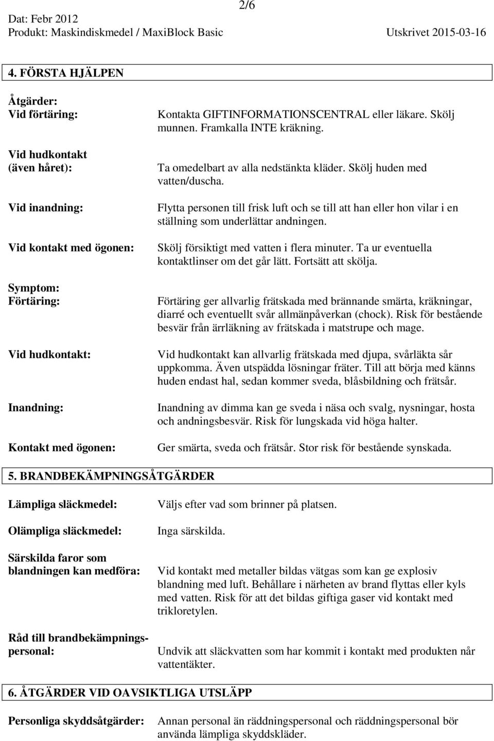 GIFTINFORMATIONSCENTRAL eller läkare. Skölj munnen. Framkalla INTE kräkning. Ta omedelbart av alla nedstänkta kläder. Skölj huden med vatten/duscha.