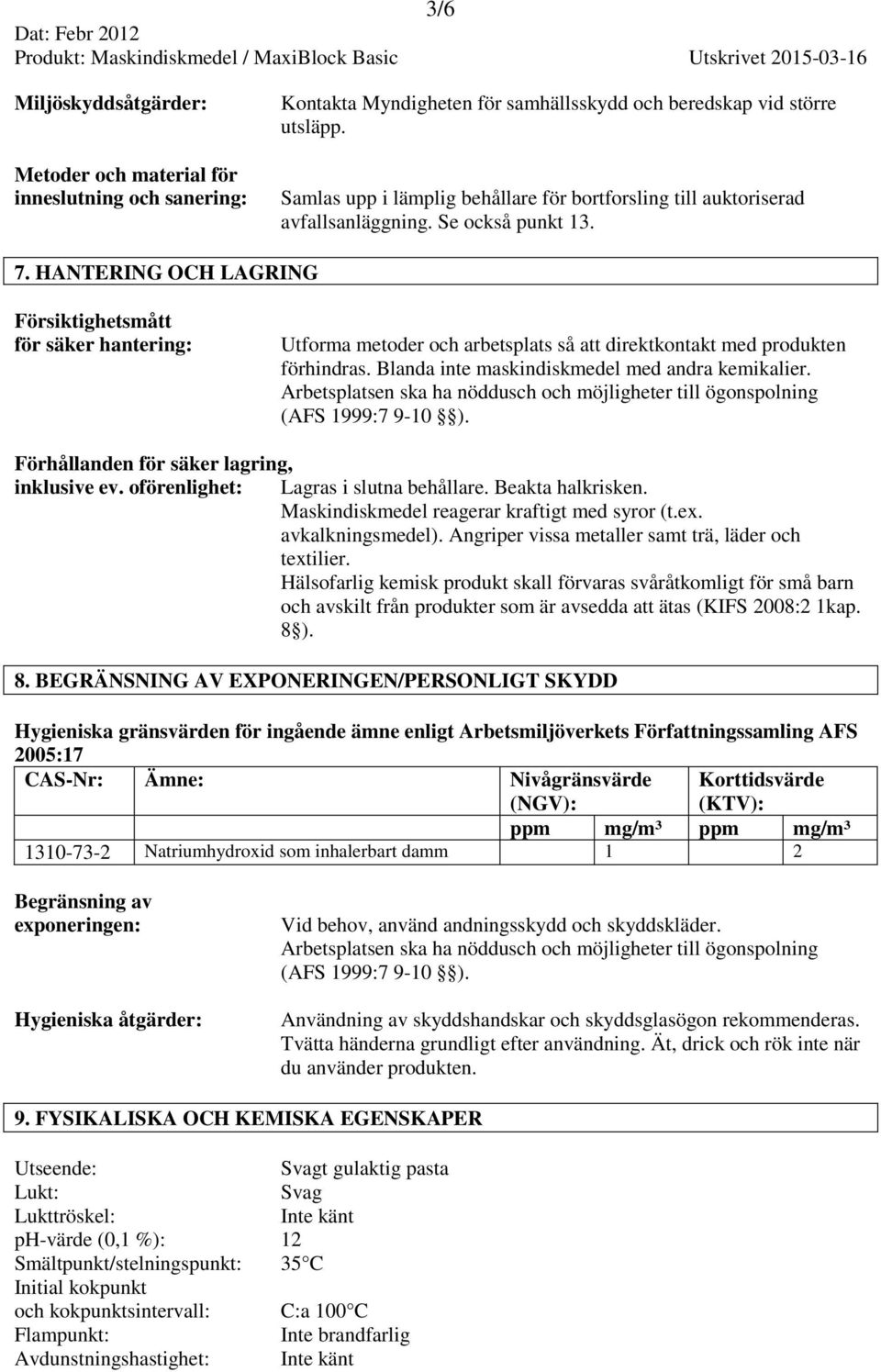 HANTERING OCH LAGRING Försiktighetsmått för säker hantering: Utforma metoder och arbetsplats så att direktkontakt med produkten förhindras. Blanda inte maskindiskmedel med andra kemikalier.