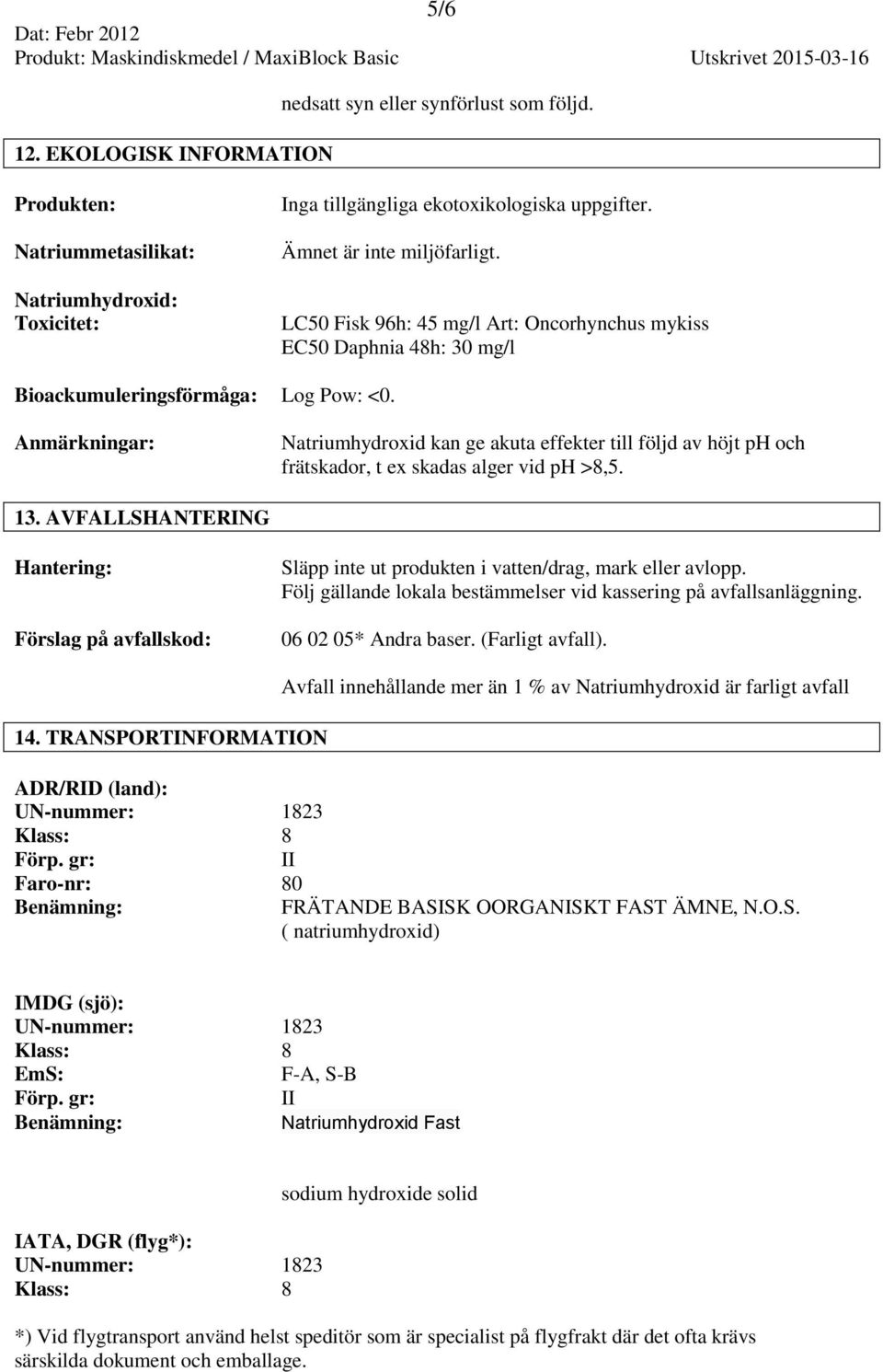 Anmärkningar: Natriumhydroxid kan ge akuta effekter till följd av höjt ph och frätskador, t ex skadas alger vid ph >8,5. 13.