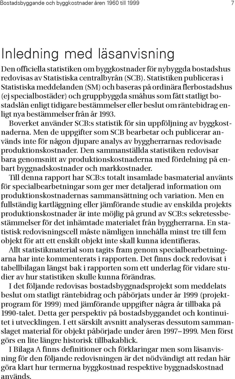 eller beslut om räntebidrag enligt nya bestämmelser från år 1993. Boverket använder SCB:s statistik för sin uppföljning av byggkostnaderna.