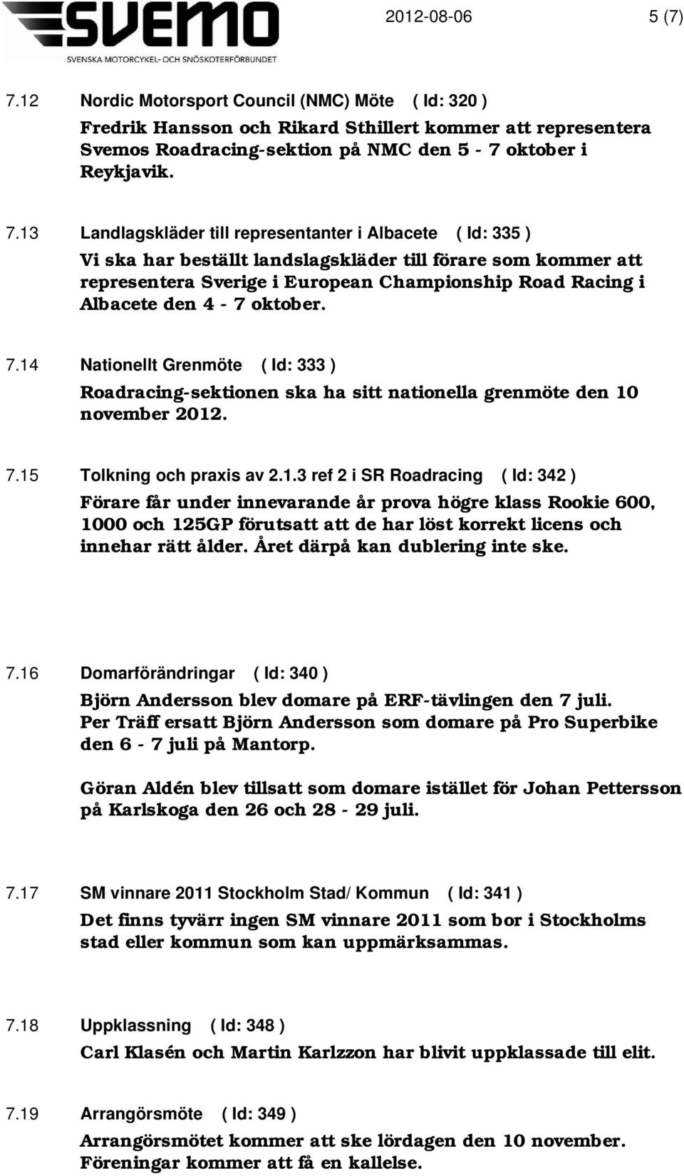 13 Landlagskläder till representanter i Albacete ( Id: 335 ) Vi ska har beställt landslagskläder till förare som kommer att representera Sverige i European Championship Road Racing i Albacete den 4-7