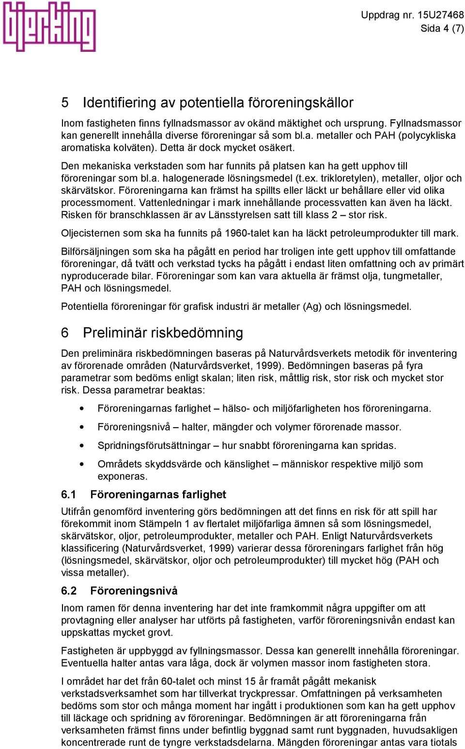 Den mekaniska verkstaden som har funnits på platsen kan ha gett upphov till föroreningar som bl.a. halogenerade lösningsmedel (t.ex. trikloretylen), metaller, oljor och skärvätskor.