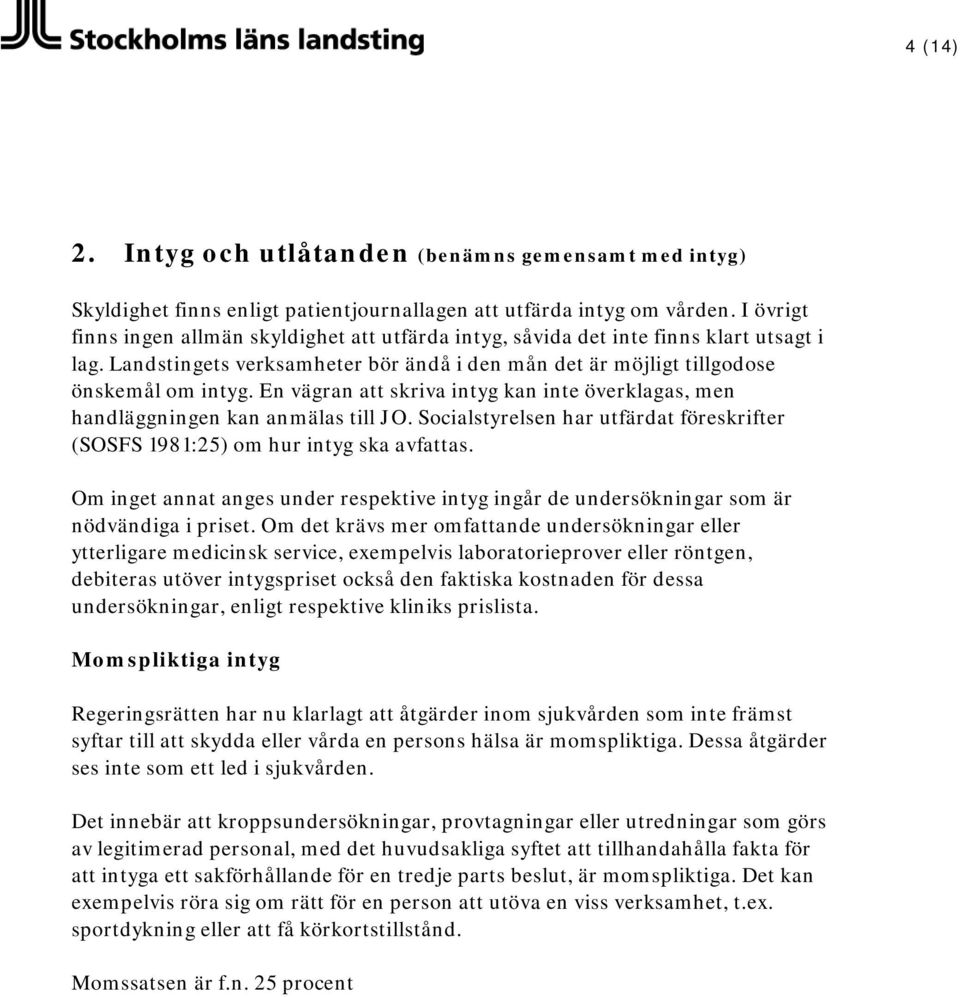 En vägran att skriva intyg kan inte överklagas, men handläggningen kan anmälas till JO. Socialstyrelsen har utfärdat föreskrifter (SOSFS 1981:25) om hur intyg ska avfattas.