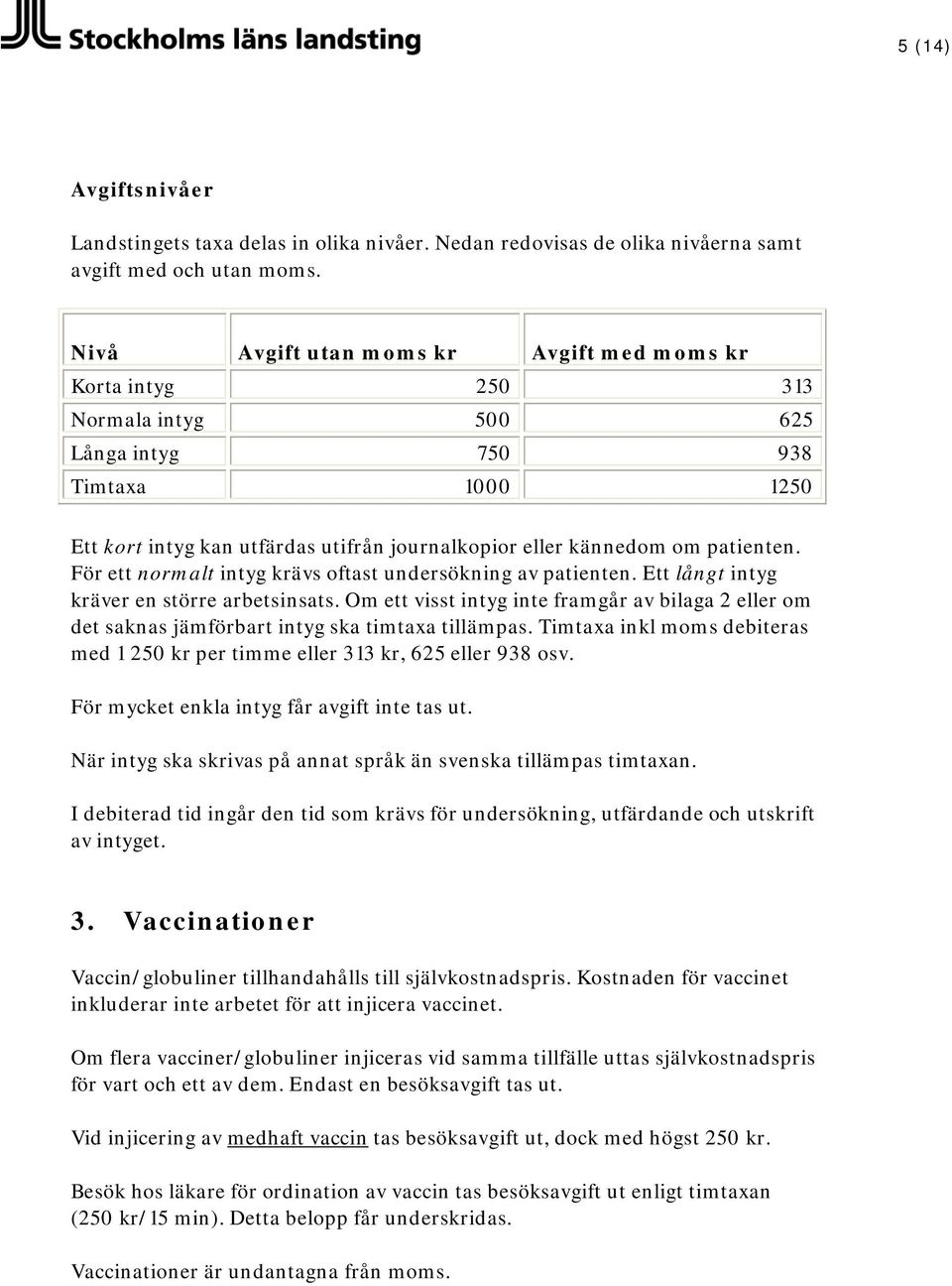 patienten. För ett normalt intyg krävs oftast undersökning av patienten. Ett långt intyg kräver en större arbetsinsats.