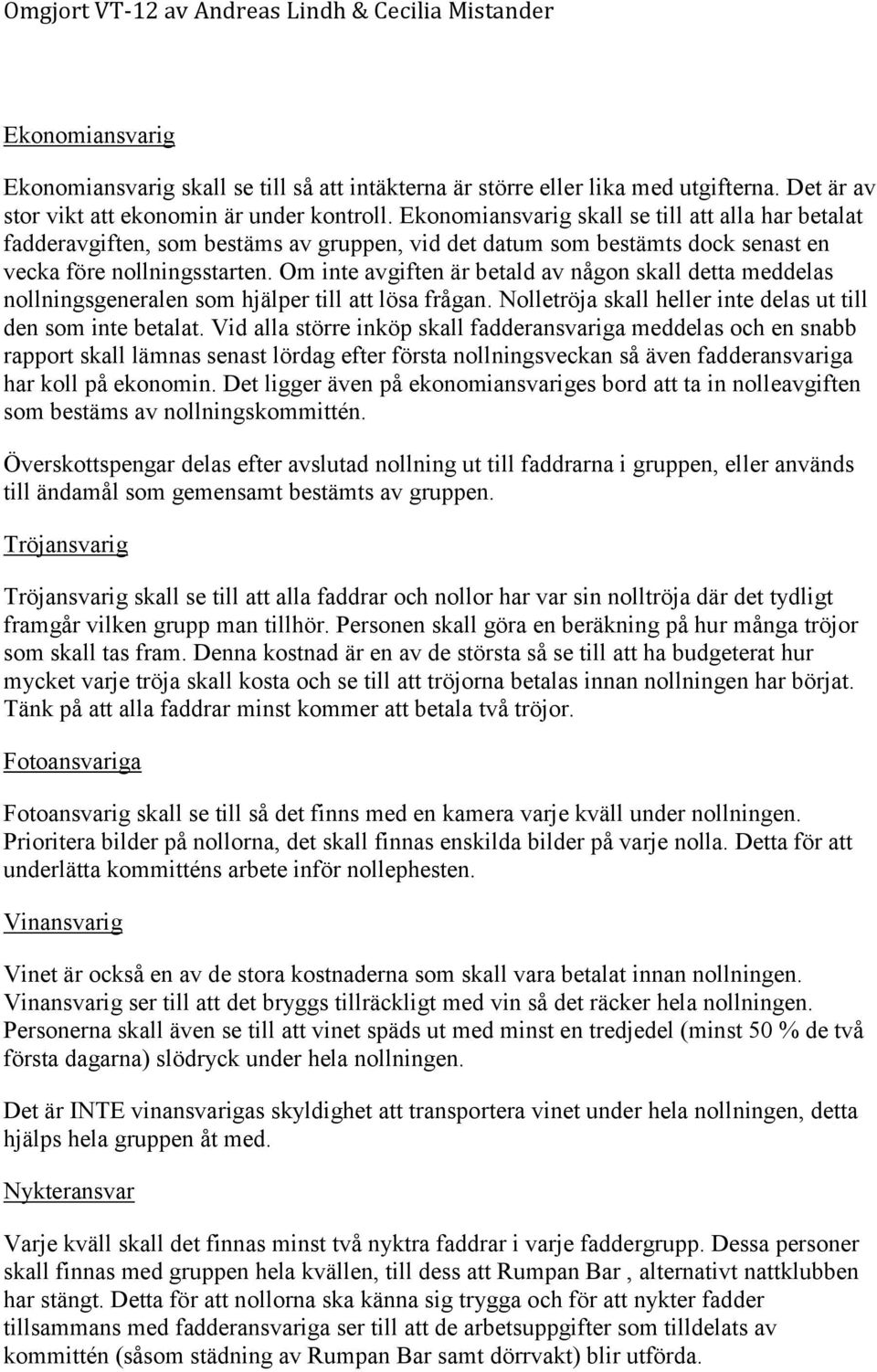 Om inte avgiften är betald av någon skall detta meddelas nollningsgeneralen som hjälper till att lösa frågan. Nolletröja skall heller inte delas ut till den som inte betalat.