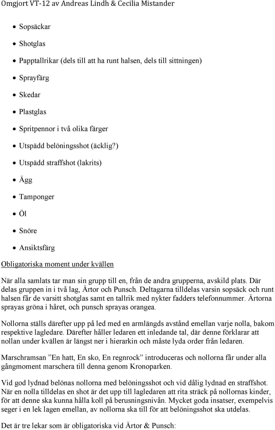 Där delas gruppen in i två lag, Ärtor och Punsch. Deltagarna tilldelas varsin sopsäck och runt halsen får de varsitt shotglas samt en tallrik med nykter fadders telefonnummer.