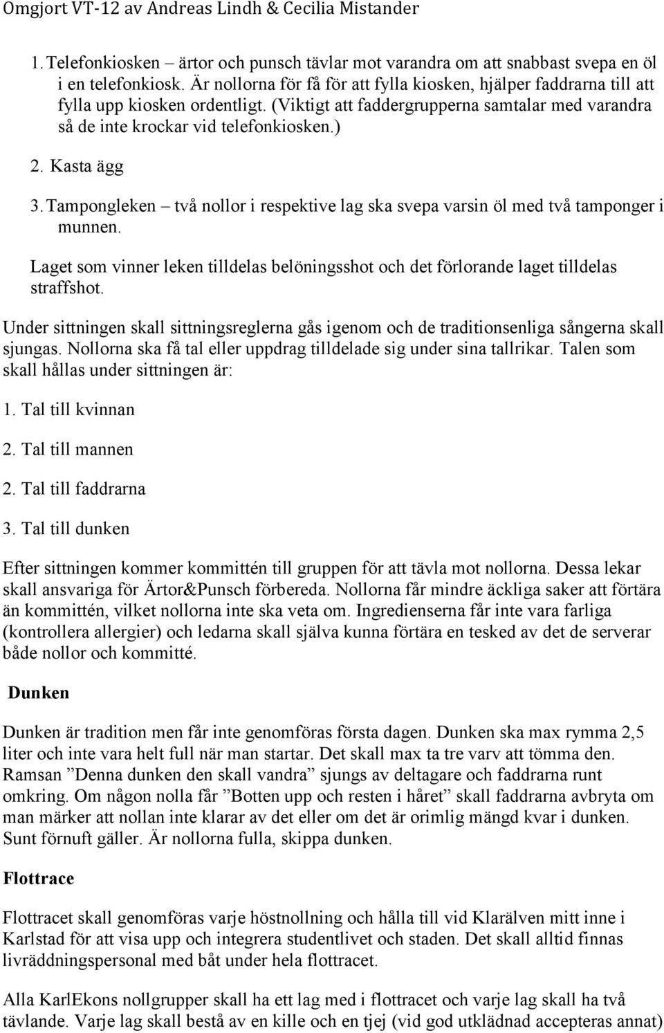 Laget som vinner leken tilldelas belöningsshot och det förlorande laget tilldelas straffshot. Under sittningen skall sittningsreglerna gås igenom och de traditionsenliga sångerna skall sjungas.