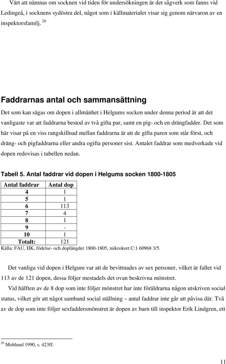 drängfadder. Det som här visar på en viss rangskillnad mellan faddrarna är att de gifta paren som står först, och dräng- och pigfaddrarna eller andra ogifta personer sist.