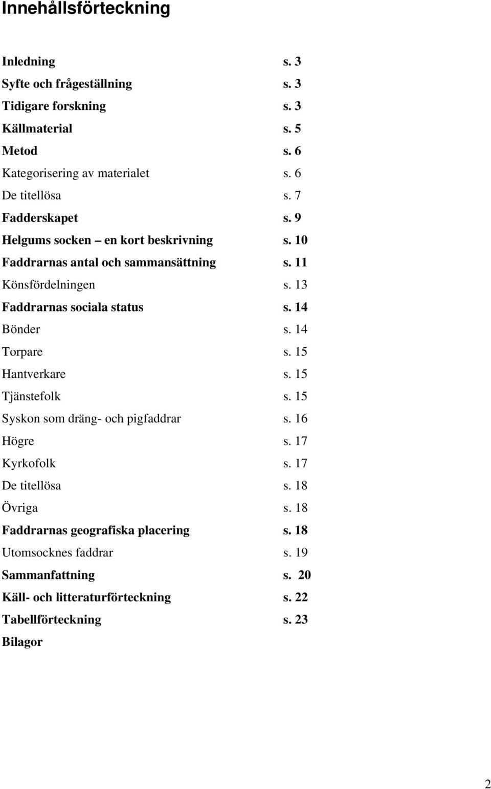 13 Faddrarnas sociala status s. 14 Bönder s. 14 Torpare s. 15 Hantverkare s. 15 Tjänstefolk s. 15 Syskon som dräng- och pigfaddrar s. 16 Högre s. 17 Kyrkofolk s.