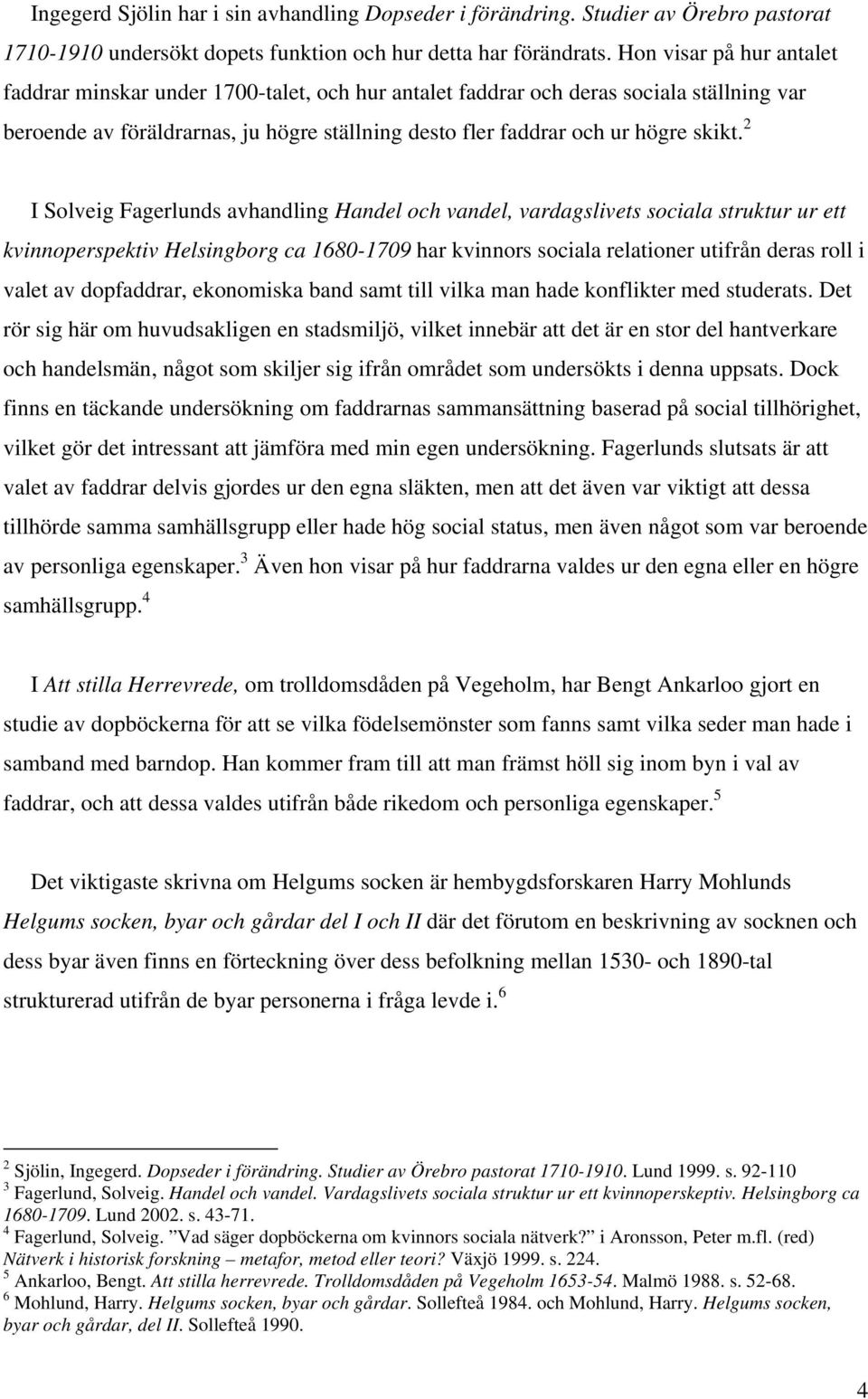 2 I Solveig Fagerlunds avhandling Handel och vandel, vardagslivets sociala struktur ur ett kvinnoperspektiv Helsingborg ca 1680-1709 har kvinnors sociala relationer utifrån deras roll i valet av