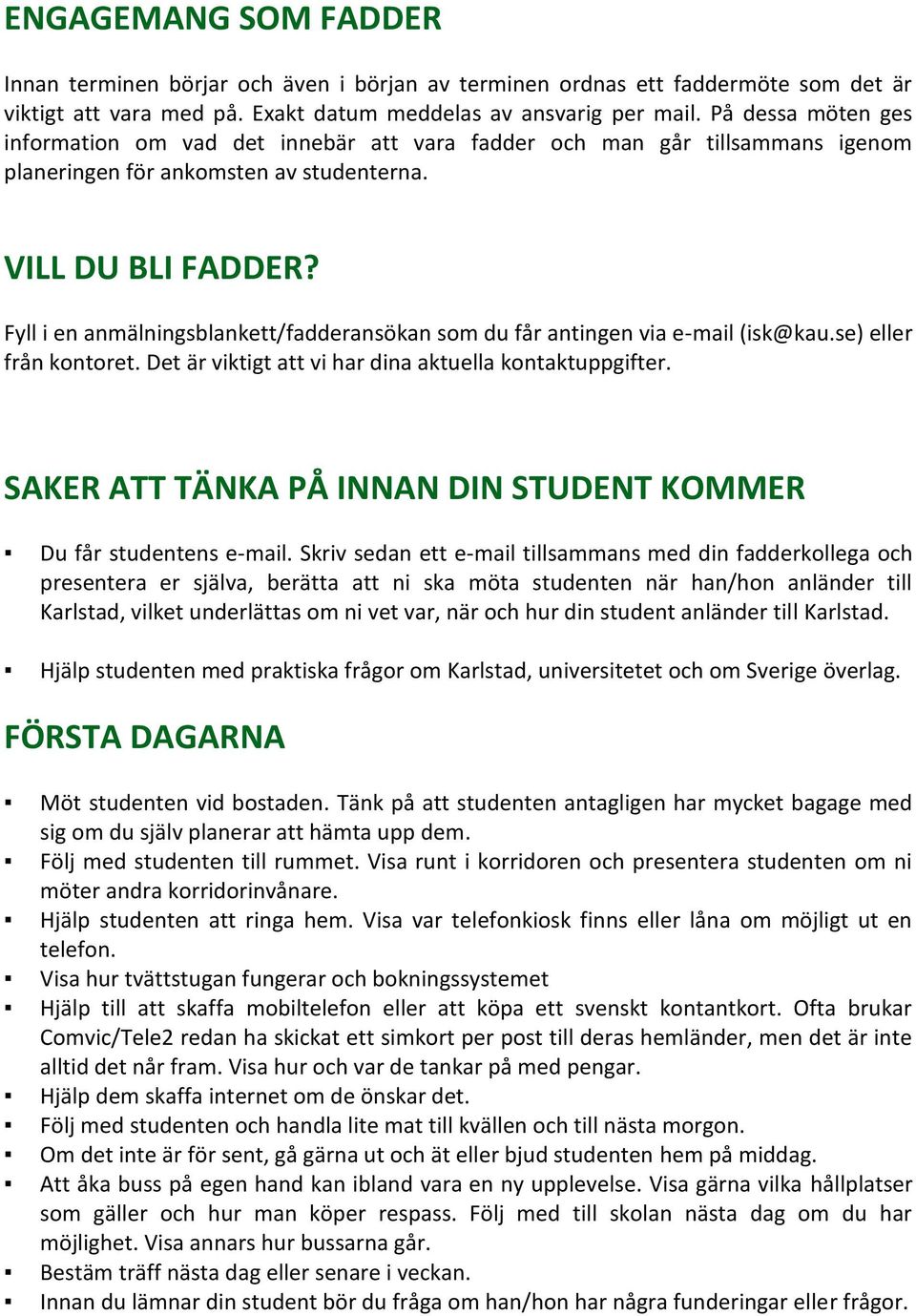 Fyll i en anmälningsblankett/fadderansökan som du får antingen via e-mail (isk@kau.se) eller från kontoret. Det är viktigt att vi har dina aktuella kontaktuppgifter.