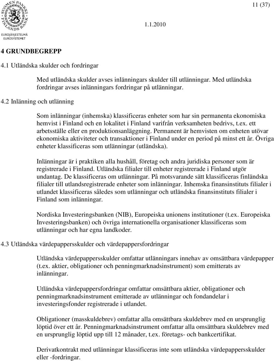 Övriga enheter klassificeras som utlänningar (utländska). Inlänningar är i praktiken alla hushåll, företag och andra juridiska personer som är registrerade i Finland.