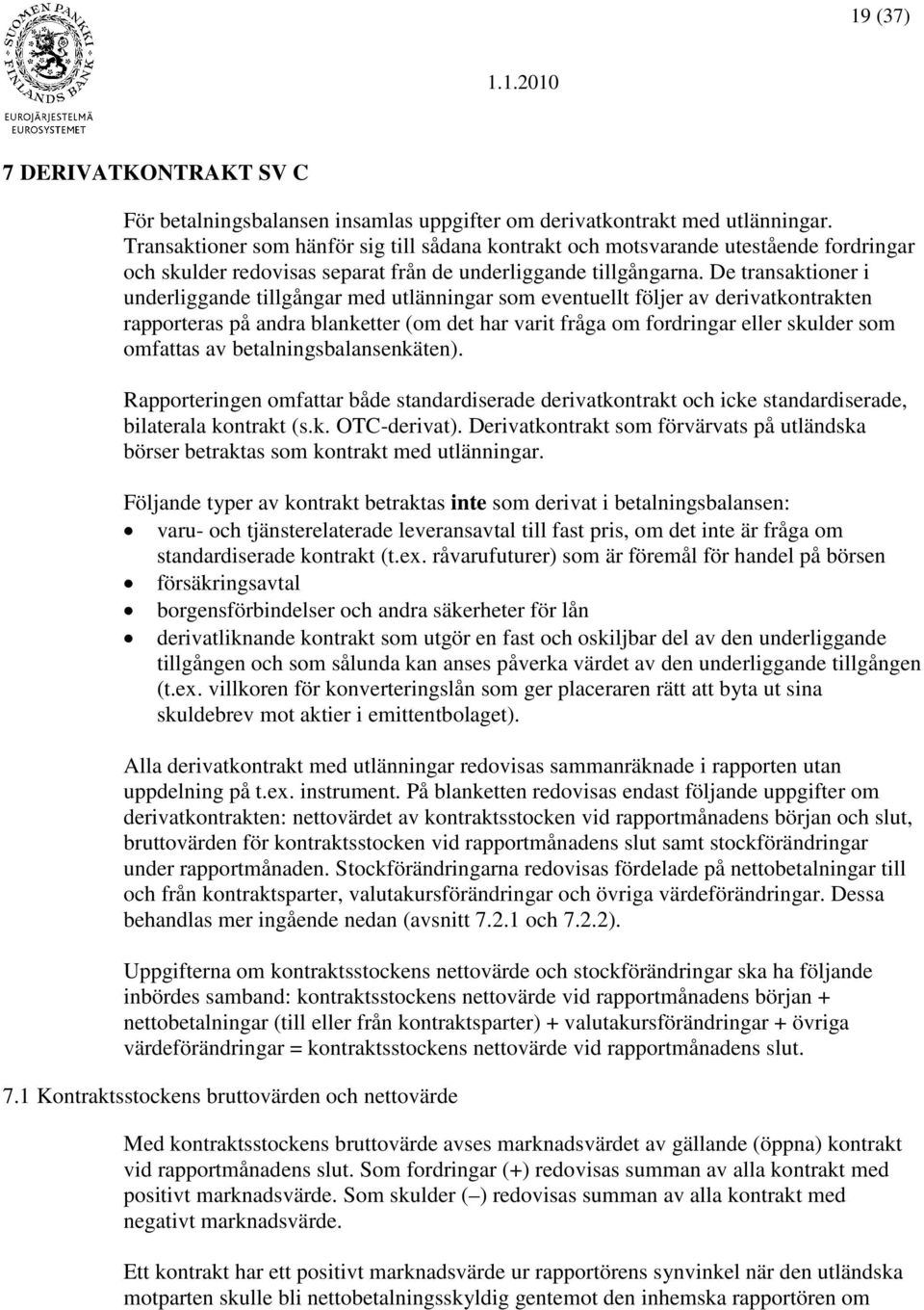 De transaktioner i underliggande tillgångar med utlänningar som eventuellt följer av derivatkontrakten rapporteras på andra blanketter (om det har varit fråga om fordringar eller skulder som omfattas