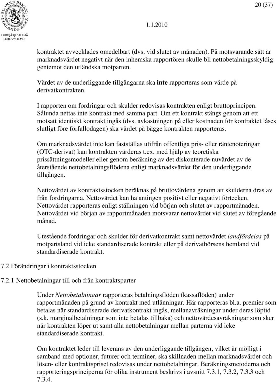 Värdet av de underliggande tillgångarna ska inte rapporteras som värde på derivatkontrakten. I rapporten om fordringar och skulder redovisas kontrakten enligt bruttoprincipen.