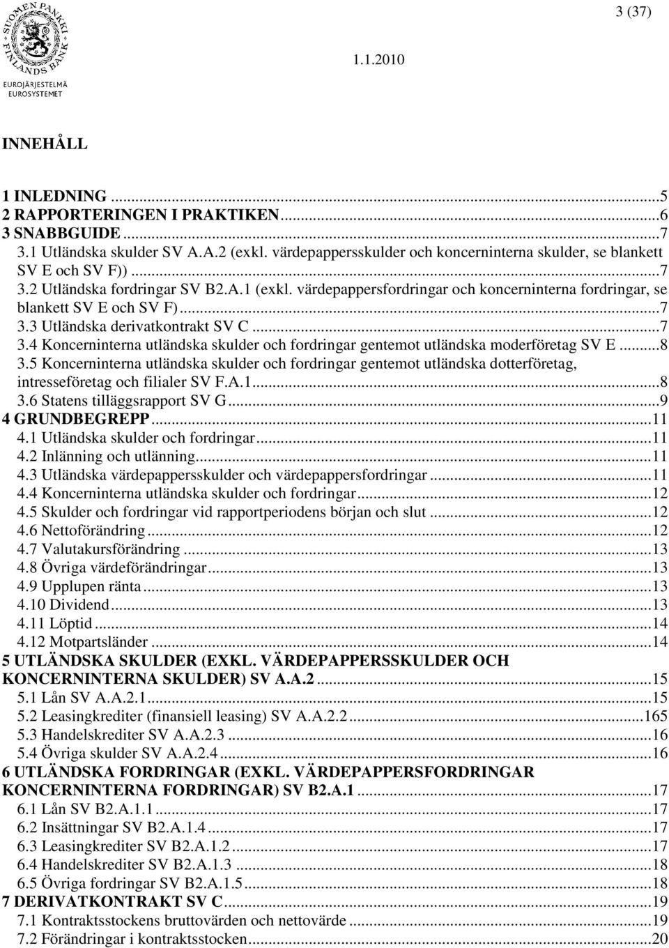 .. 8 3.5 Koncerninterna utländska skulder och fordringar gentemot utländska dotterföretag, intresseföretag och filialer SV F.A.1... 8 3.6 Statens tilläggsrapport SV G... 9 4 GRUNDBEGREPP... 11 4.