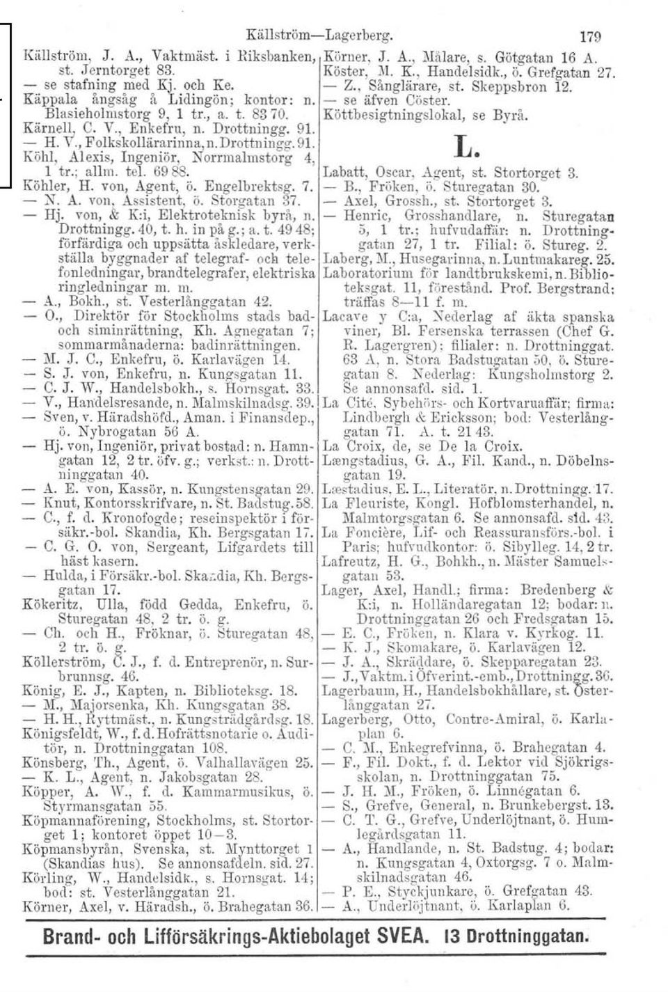 , Enkefru, n. Drottningg. 91.. - H. V., Folkskollärarinna, n. Drottningg. 91. L Köhl, Alexis, Ingeniör, Norrmalmstorg 4, 1 tr.; allm. tel. 6988. Labatt, Oscar, Agent, st. Stortorget 3. Köhler, H.